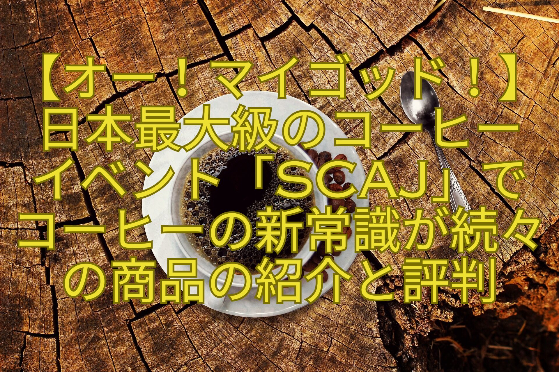 【オー！マイゴッド！】日本最大級のコーヒー-イベント「SCAJ」で-コーヒーの新常識が続々の商品の紹介と評判