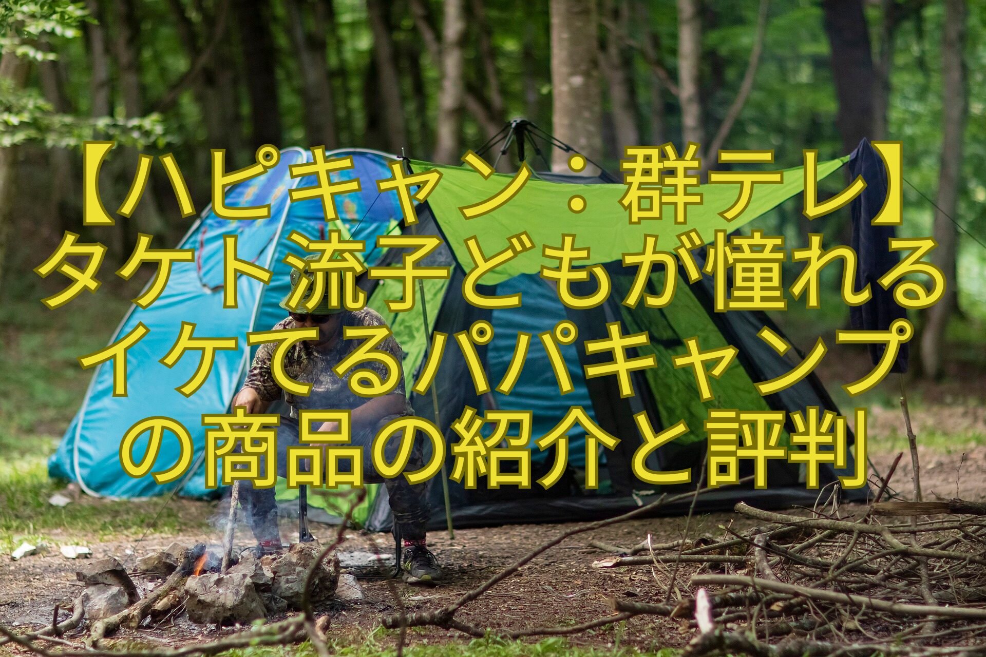 【ハピキャン：群テレ】タケト流子どもが憧れるイケてるパパキャンプの商品の紹介と評判