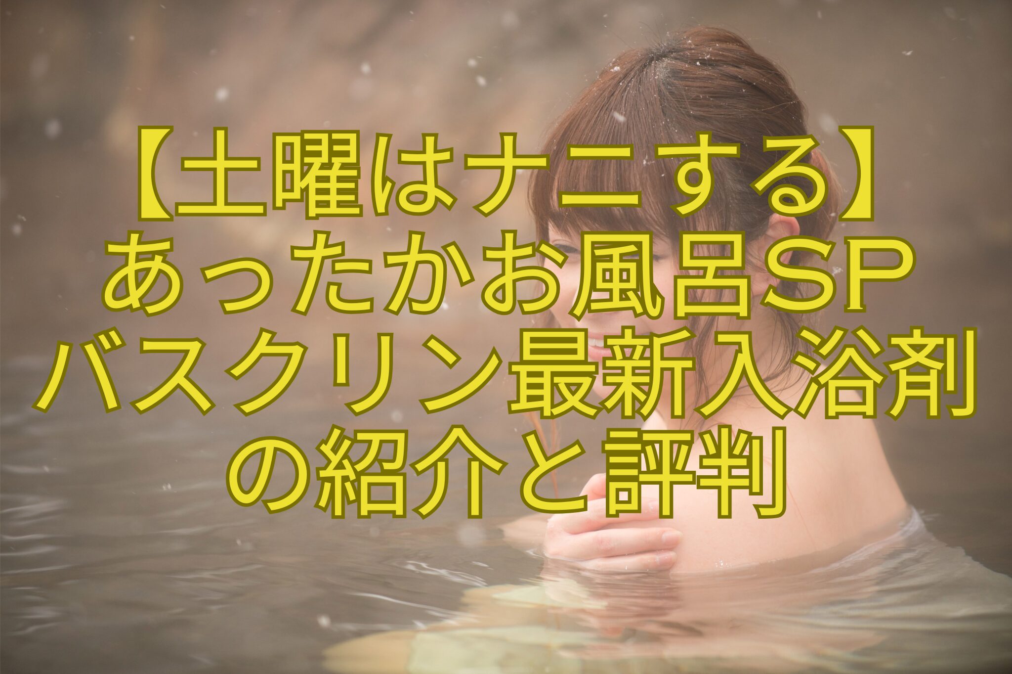 【土曜はナニする】-あったかお風呂SP-バスクリン最新入浴剤-の紹介と評判