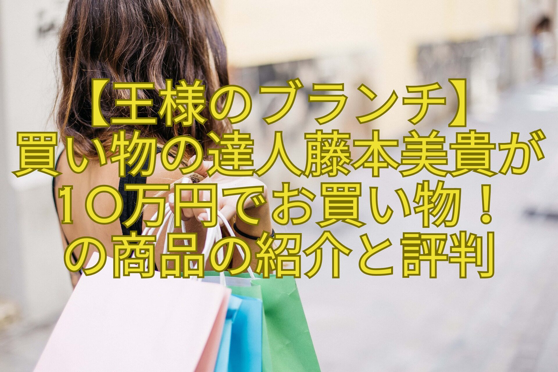 【王様のブランチ】-買い物の達人藤本美貴が10万円でお買い物！-の商品の紹介と評判