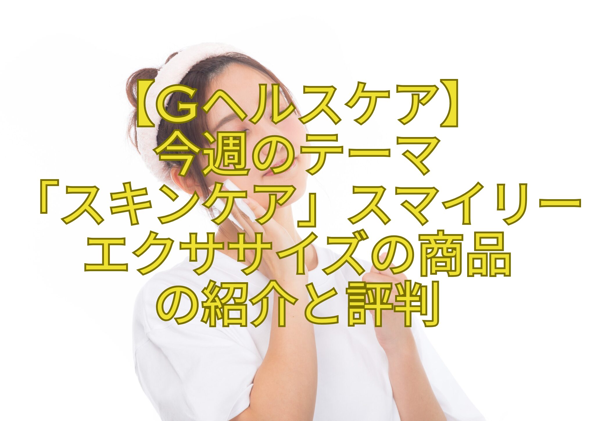 【Gヘルスケア】-今週のテーマ-「スキンケア」スマイリーエクササイズの商品-の紹介と評判