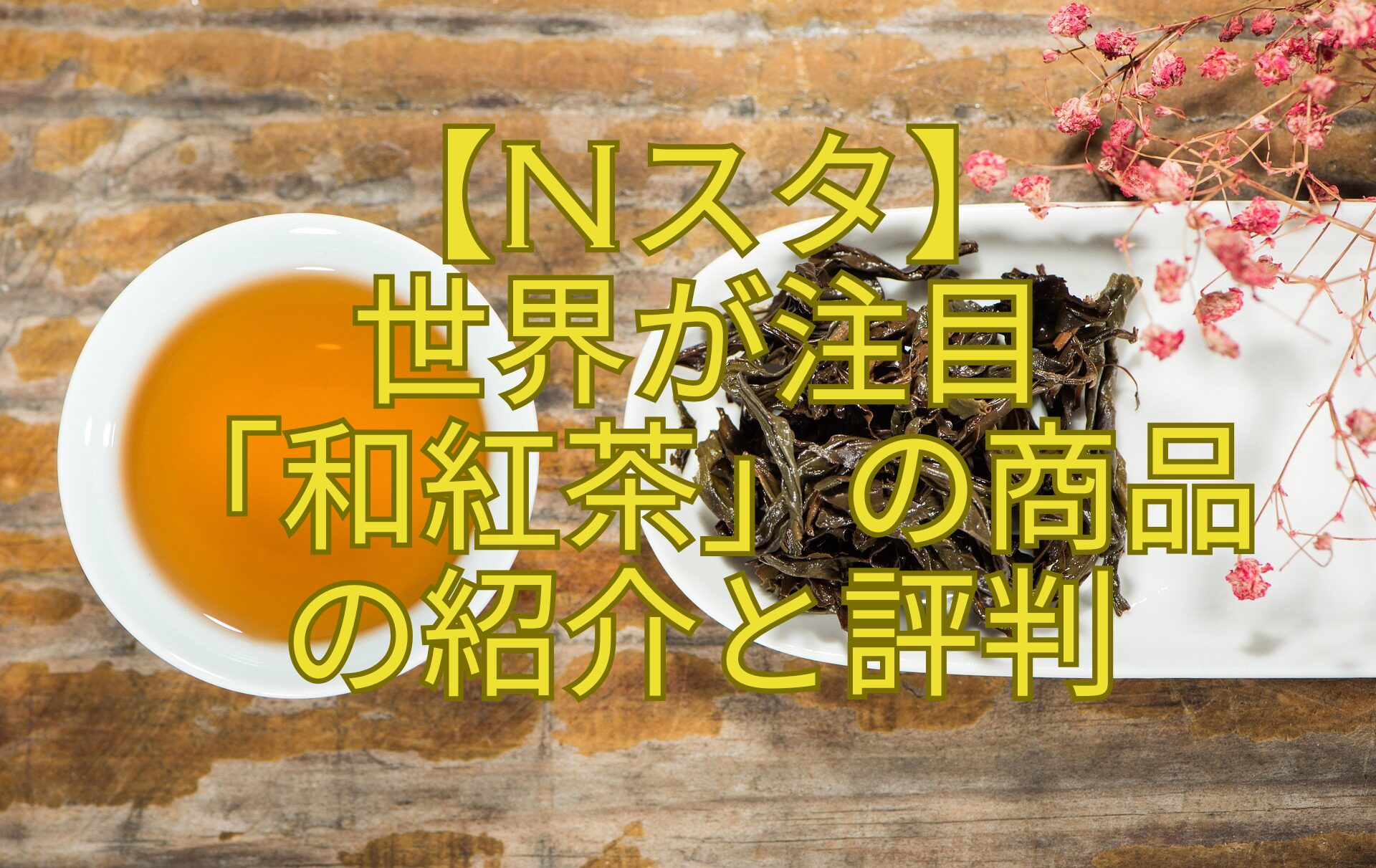 【Nスタ】-世界が注目-「和紅茶」の商品-の紹介と評判
