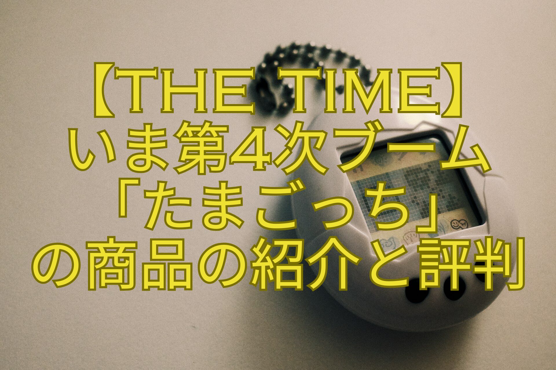 【THE-TIME】-いま第4次ブーム-「たまごっち」-の商品の紹介と評判