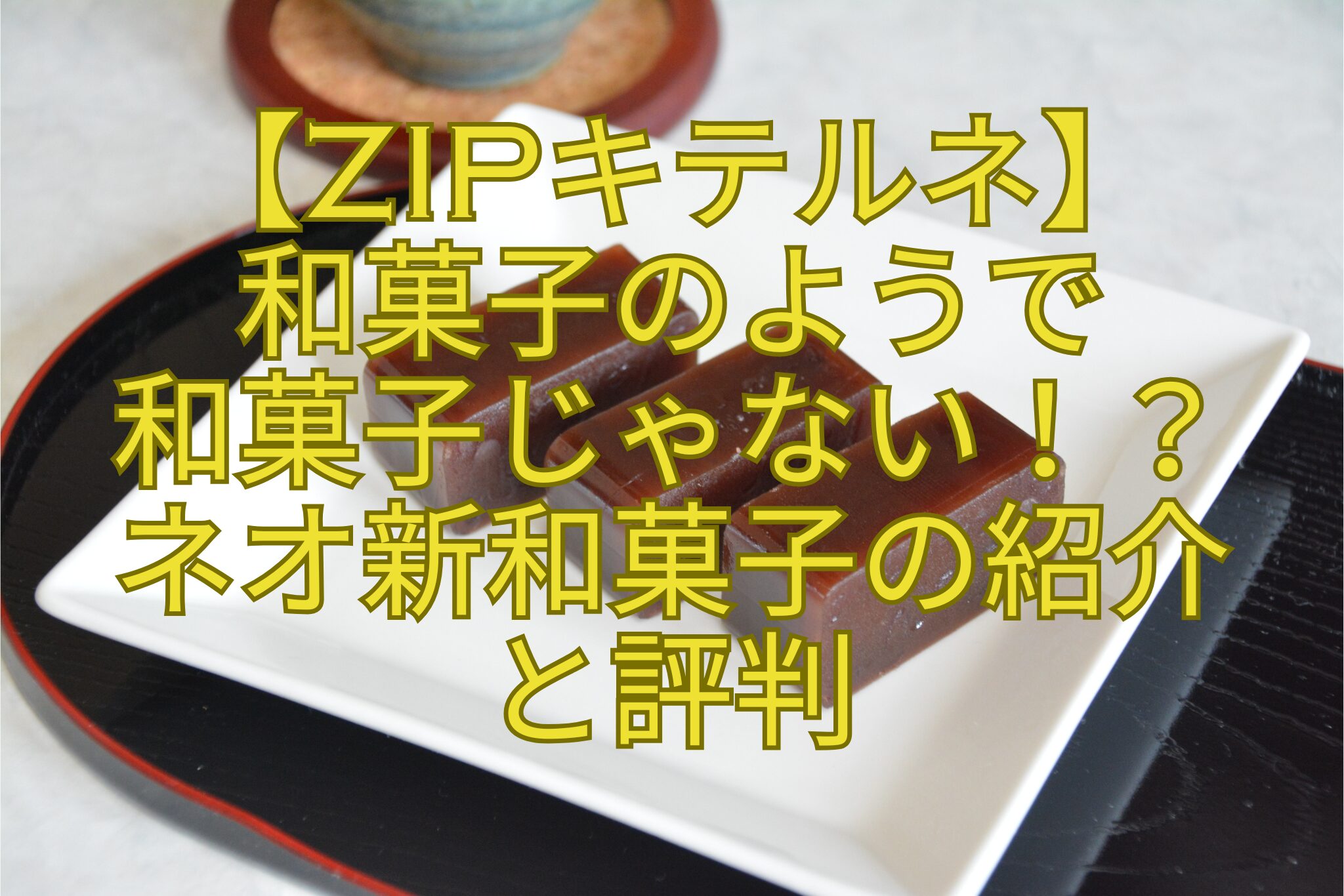 【ZIPキテルネ】-和菓子のようで-和菓子じゃない！？-ネオ新和菓子の紹介-と評判