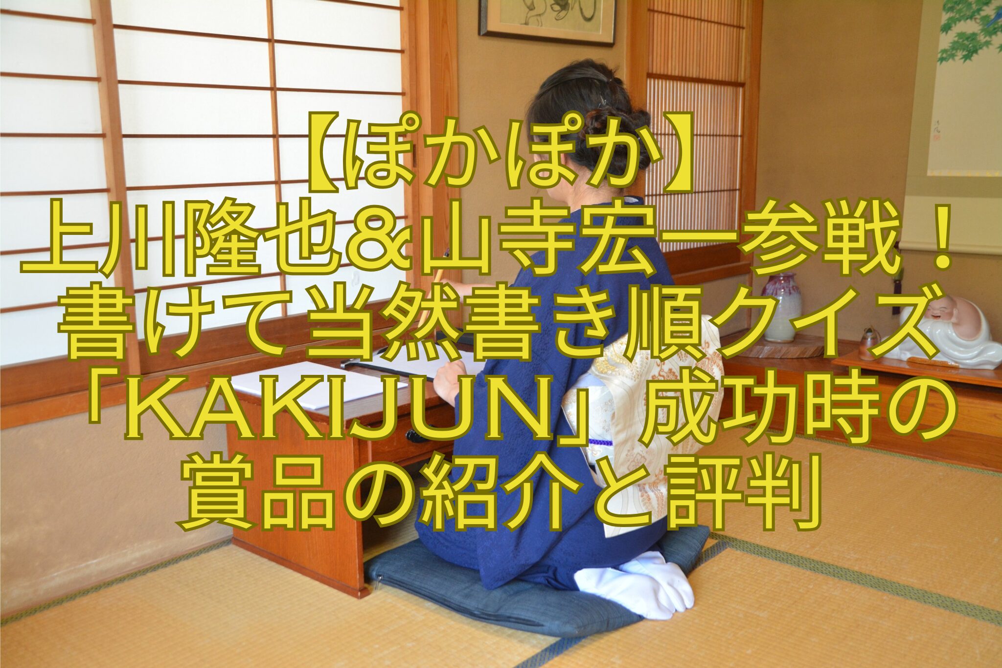 【ぽかぽか】-上川隆也山寺宏一参戦！書けて当然書き順クイズ「KAKIJUN」成功時の賞品の紹介と評判