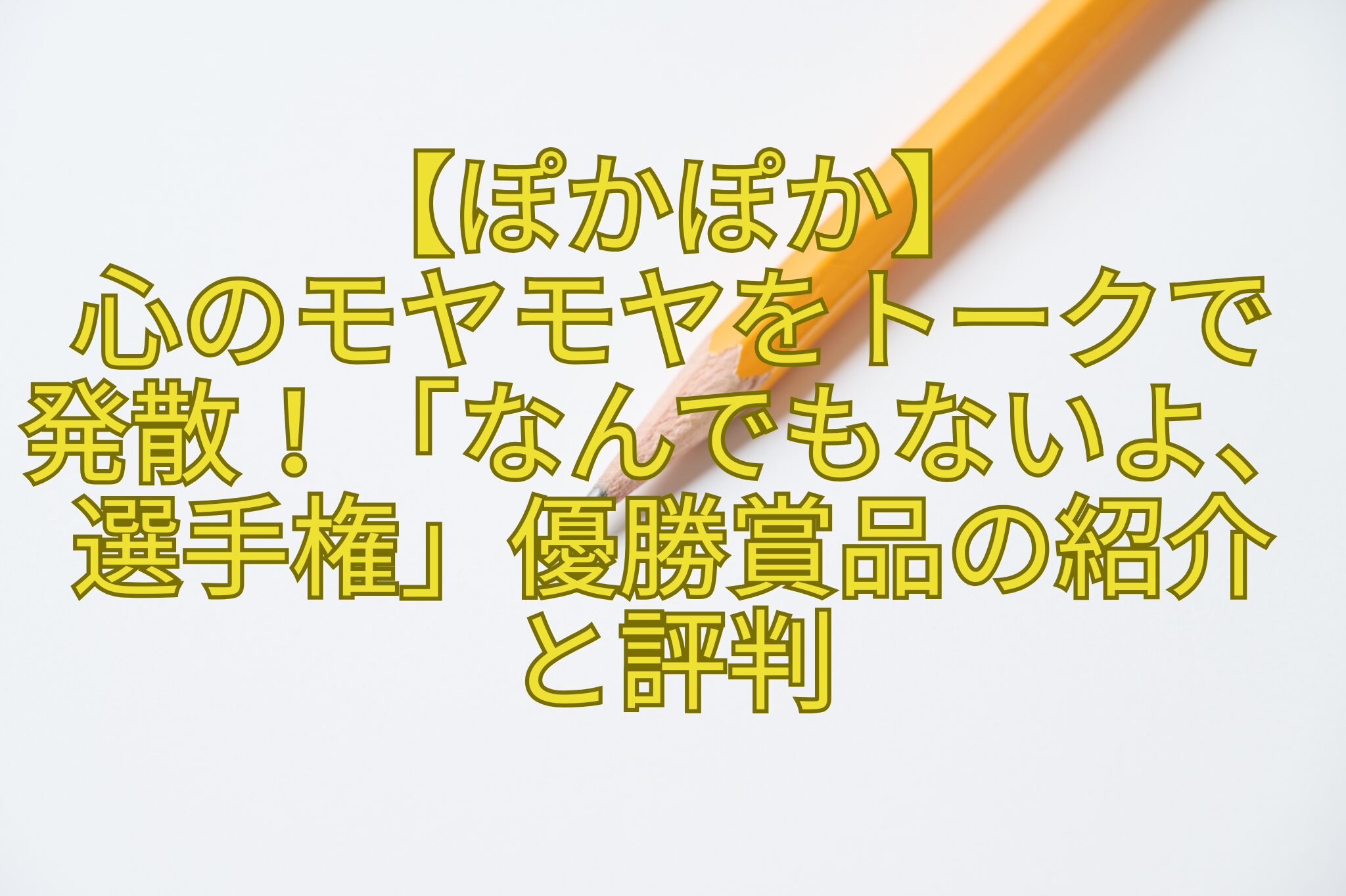 【ぽかぽか】-心のモヤモヤをトークで-発散！「なんでもないよ、選手権」優勝賞品の紹介-と評判