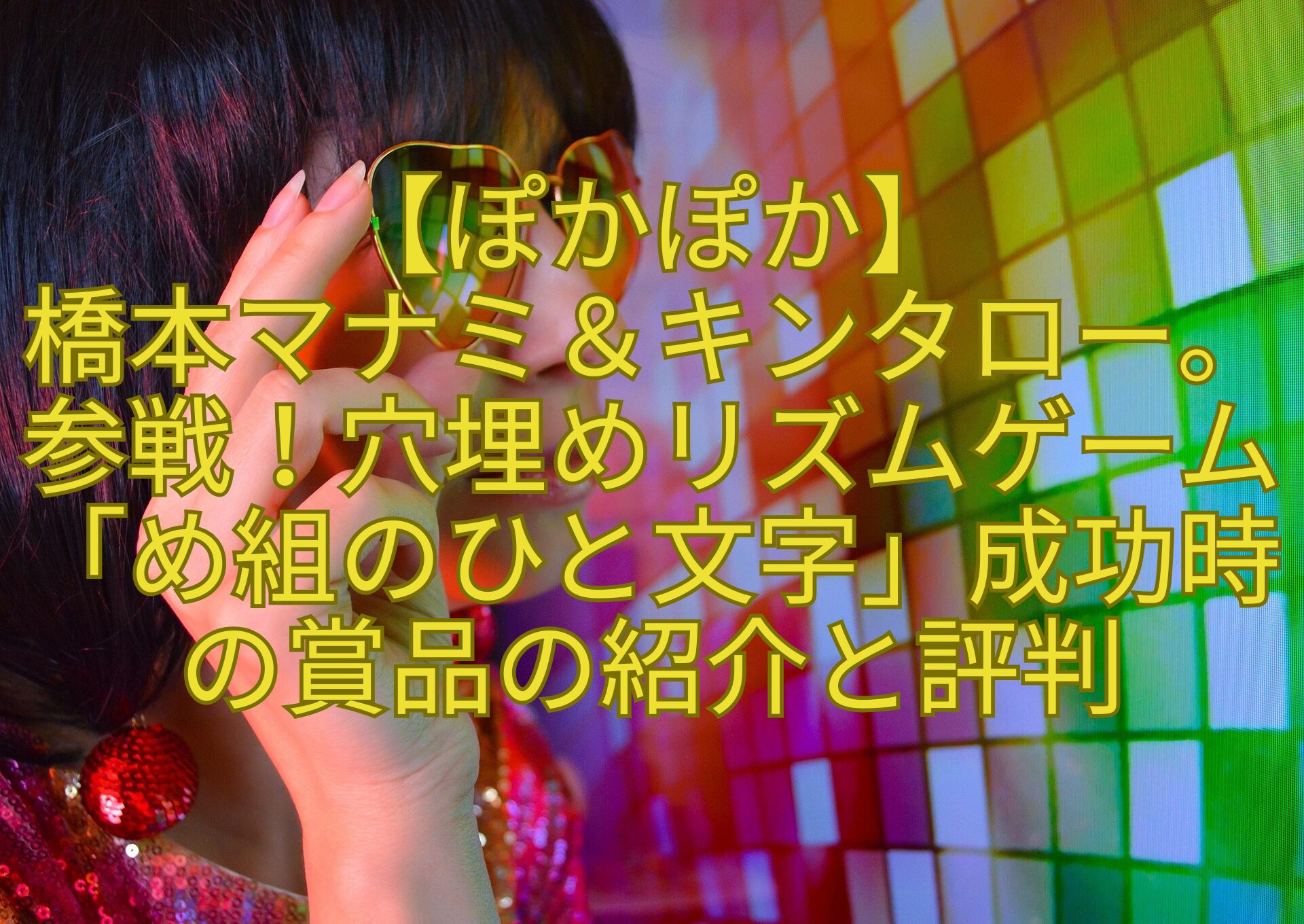 【ぽかぽか】-橋本マナミ＆キンタロー。参戦！穴埋めリズムゲーム「め組のひと文字」成功時の賞品の紹介と評判