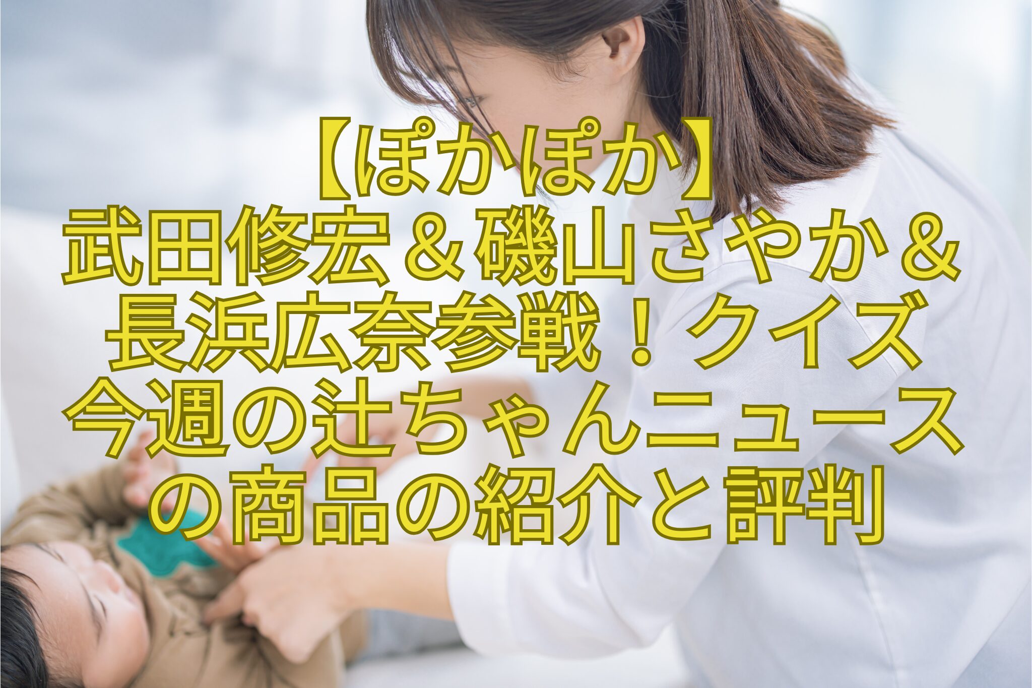 【ぽかぽか】-武田修宏＆磯山さやか＆-長浜広奈参戦！クイズ-今週の辻ちゃんニュース-の商品の紹介と評判