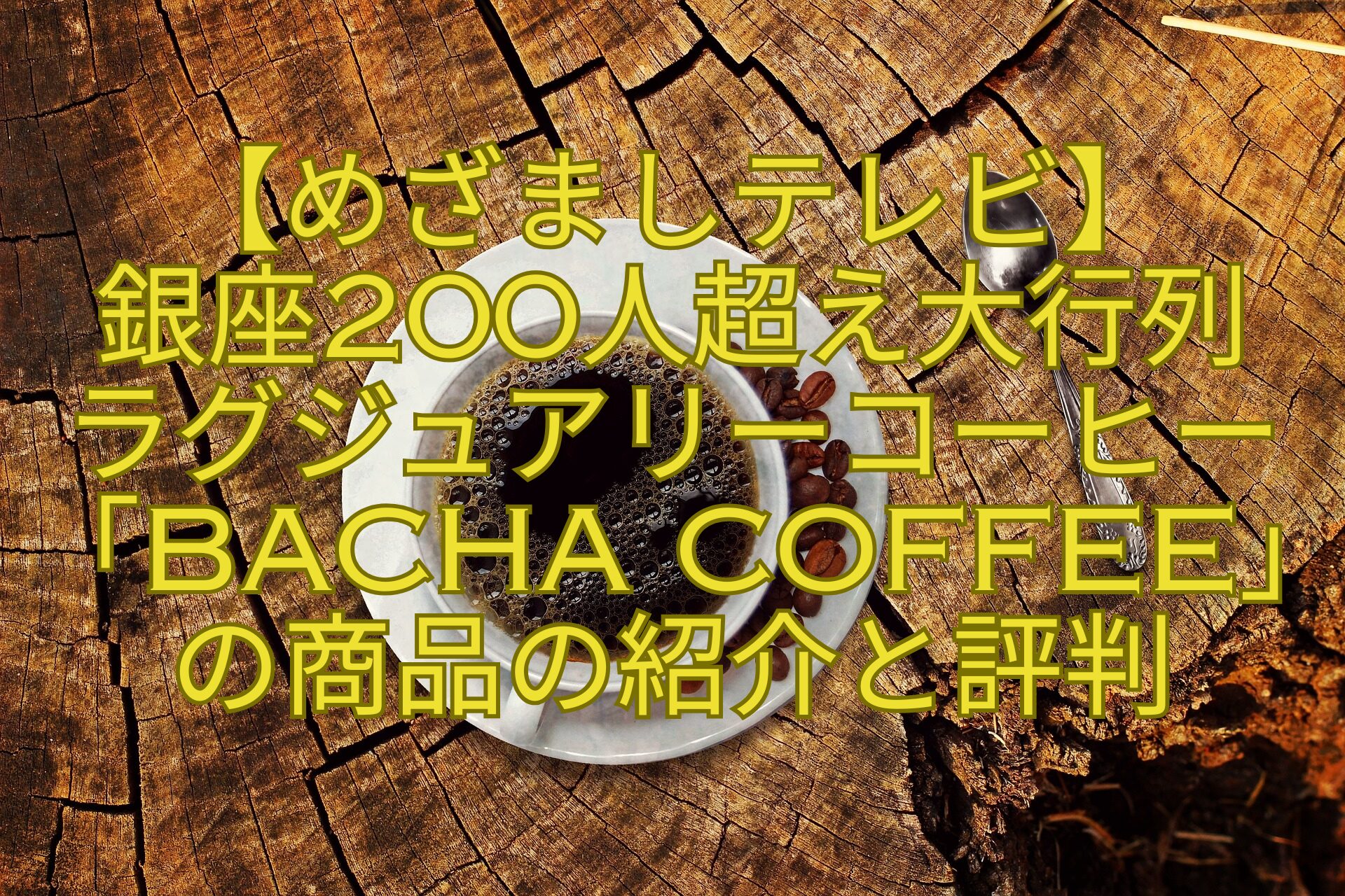 【めざましテレビ】-銀座200人超え大行列-ラグジュアリーコーヒー「Bacha-Coffee」の商品の紹介と評判