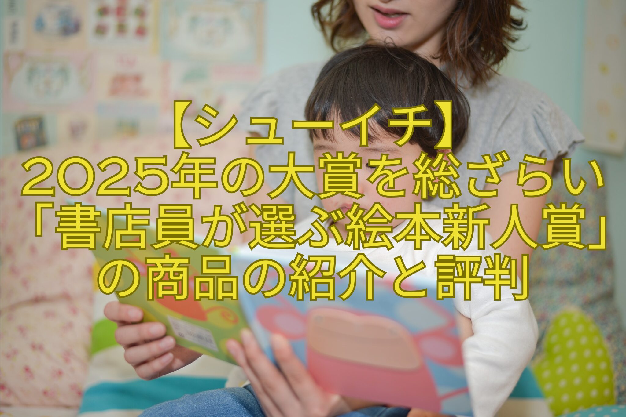 【シューイチ】-2025年の大賞を総ざらい「書店員が選ぶ絵本新人賞」の商品の紹介と評判
