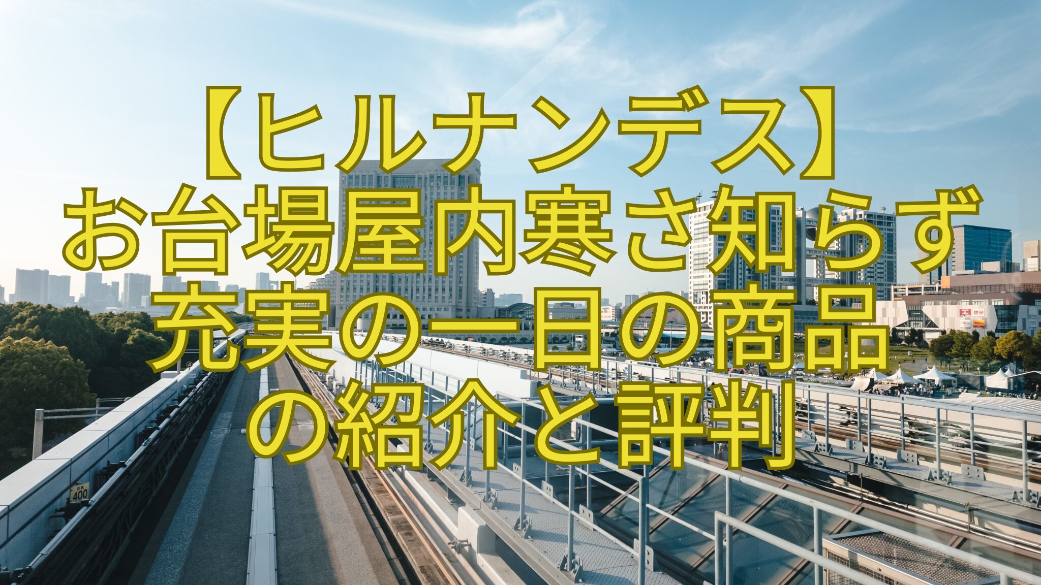 【ヒルナンデス】-お台場屋内寒さ知らず-充実の一日の商品-の紹介と評判
