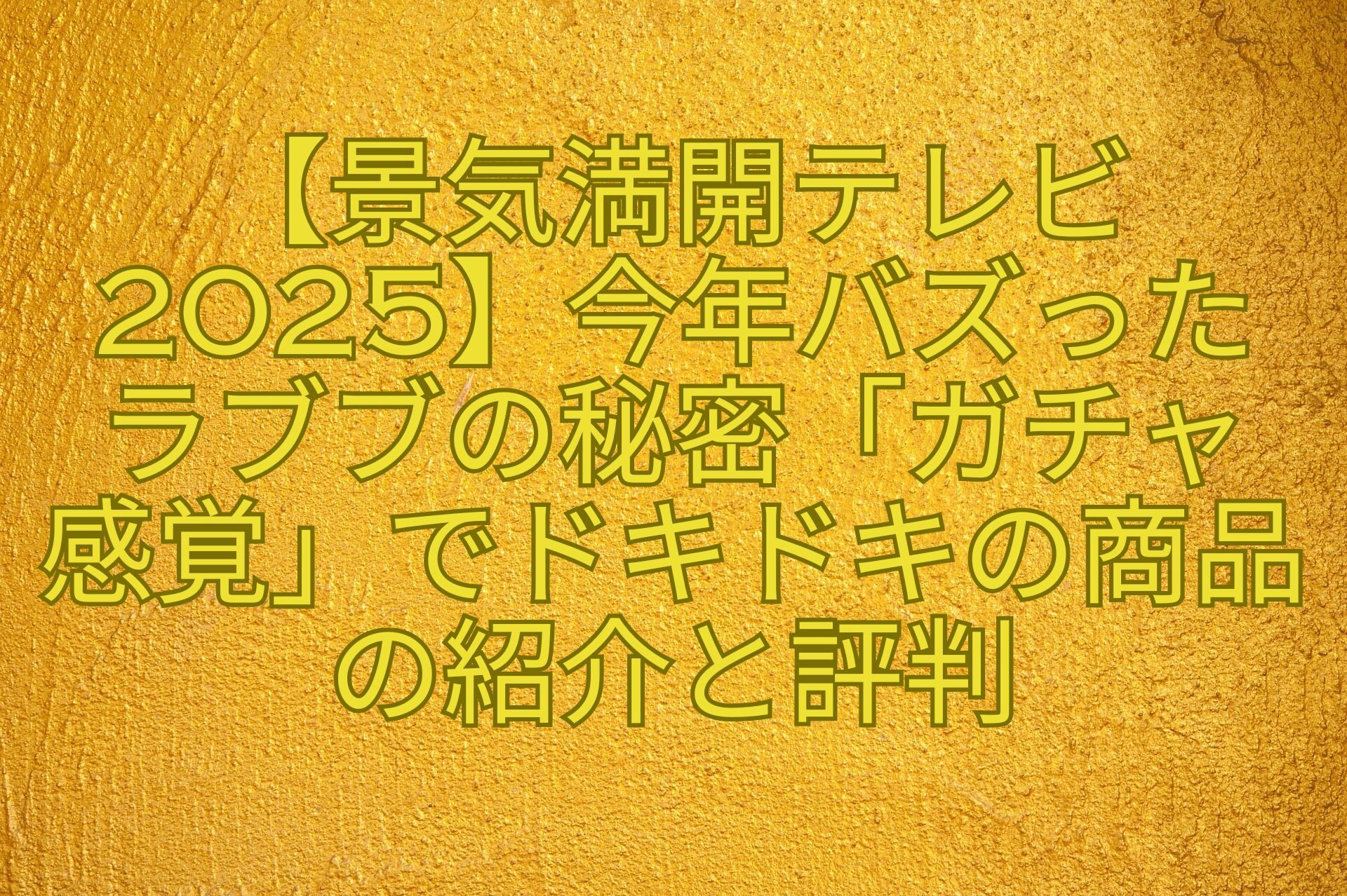 【景気満開テレビ2025】今年バズった-ラブブの秘密「ガチャ-感覚」でドキドキの商品の紹介と評判