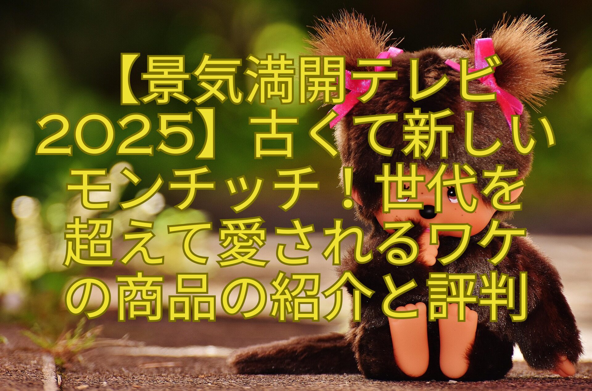 【景気満開テレビ2025】古くて新しい-モンチッチ！世代を-超えて愛されるワケ-の商品の紹介と評判
