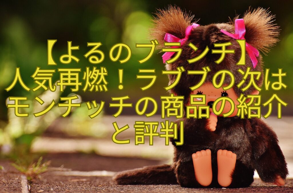 【よるのブランチ】人気再燃!ラブブの次はモンチッチの商品の紹介と評判 | おもしろがる!