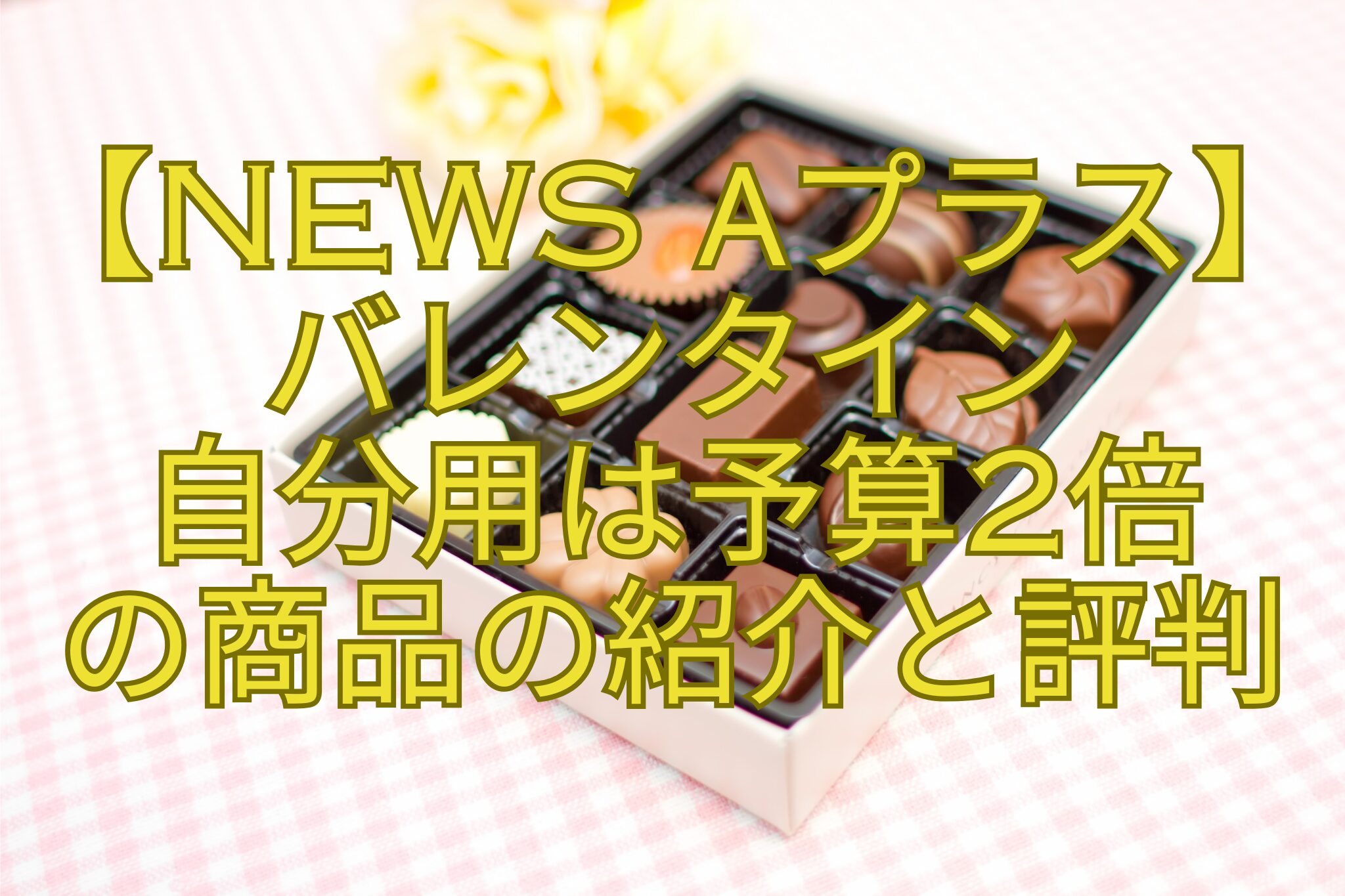 【News-αプラス】-バレンタイン-自分用は予算2倍-の商品の紹介と評判