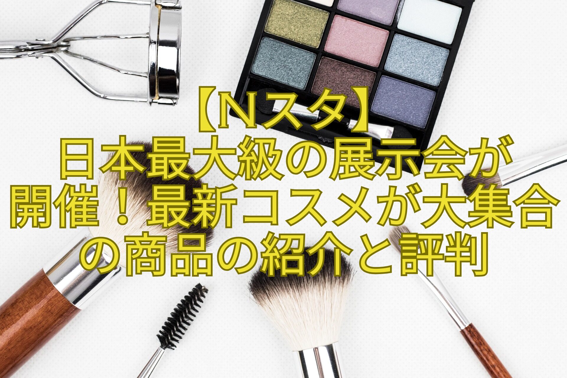 【Nスタ】-日本最大級の展示会が-開催！最新コスメが大集合の商品の紹介と評判