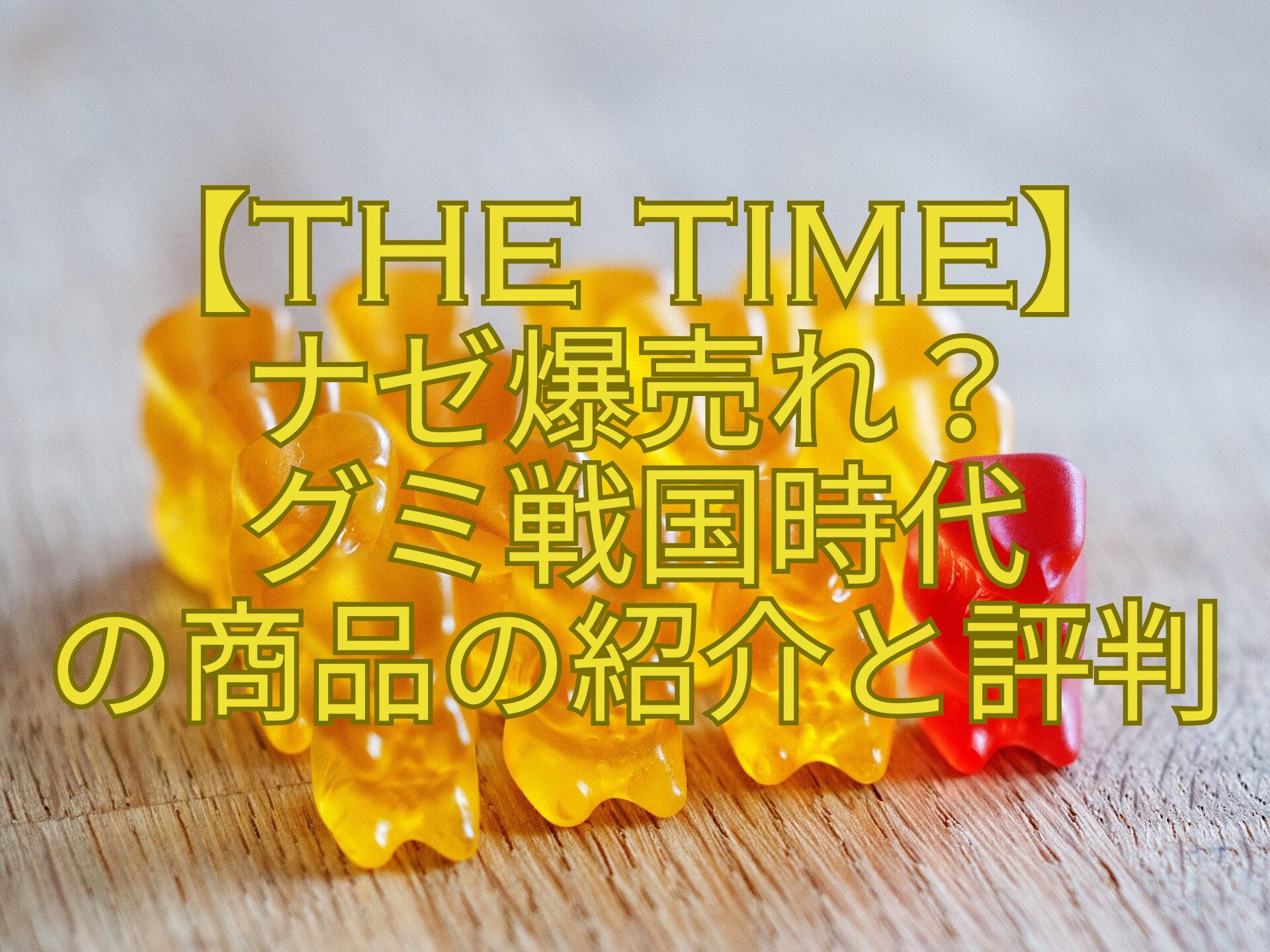 【THE-TIME】-ナゼ爆売れ？-グミ戦国時代-の商品の紹介と評判