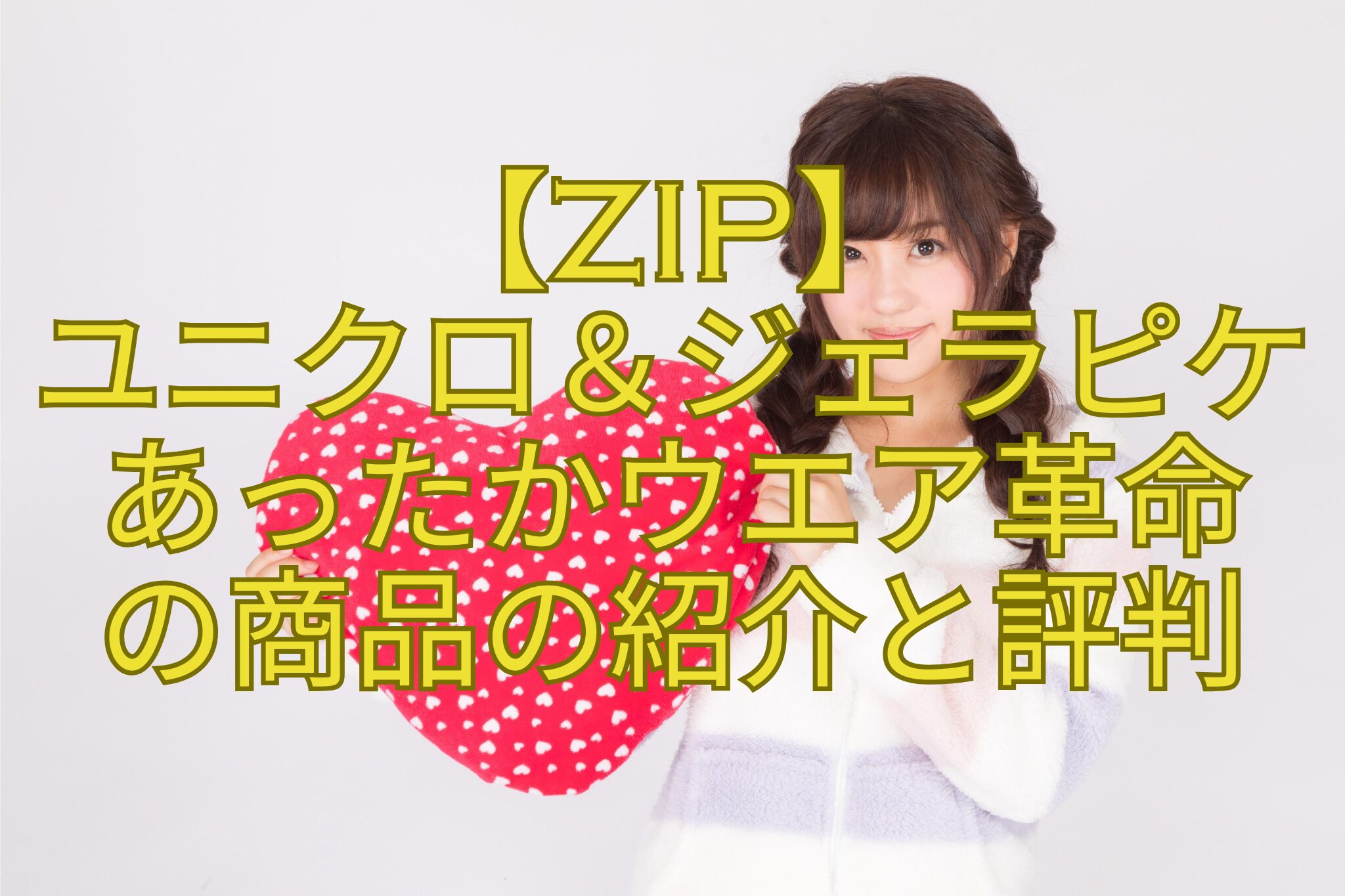 【ZIP】-ユニクロ＆ジェラピケ-あったかウエア革命-の商品の紹介と評判