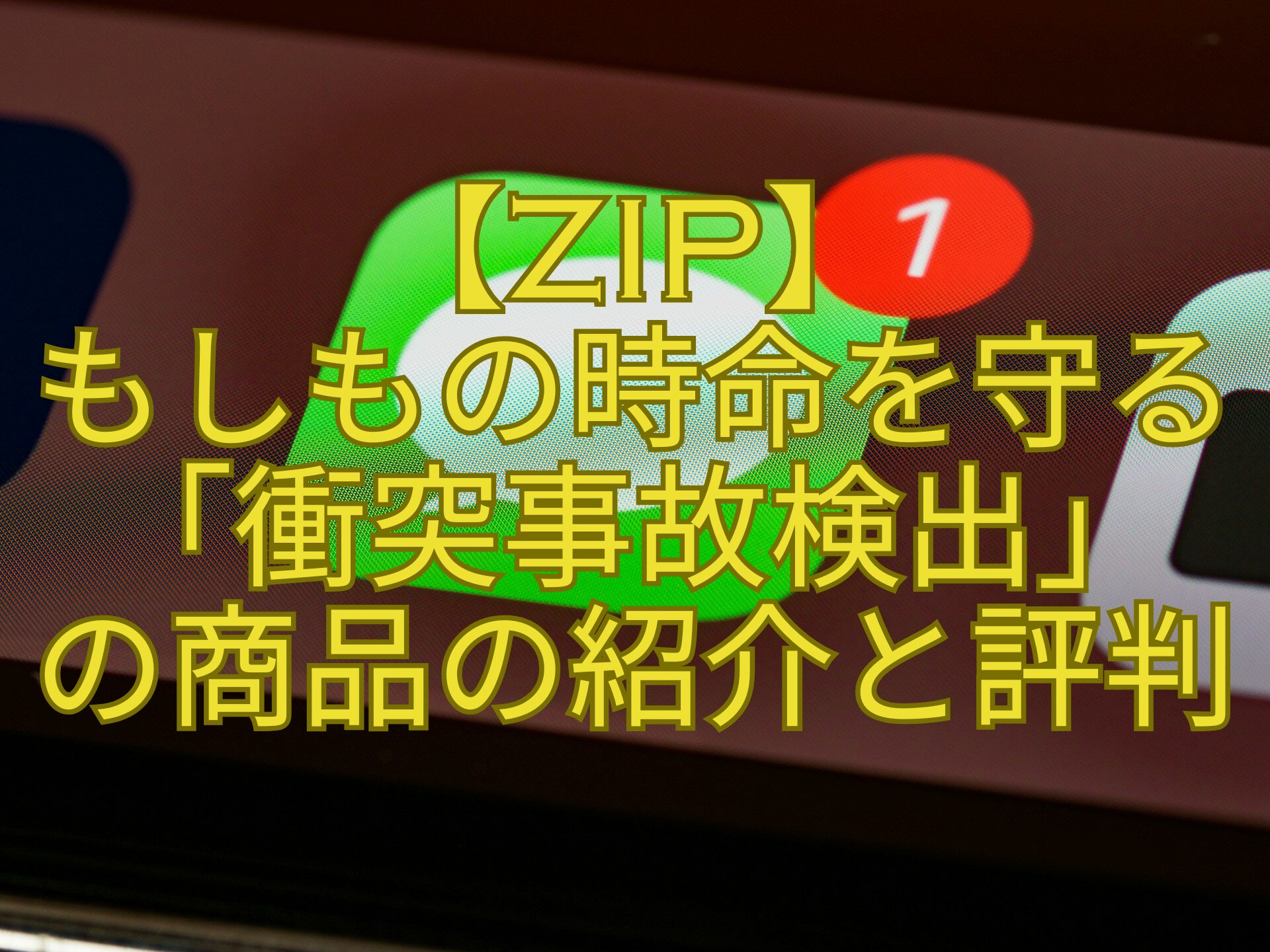 【ZIP】もしもの時命を守る「衝突事故検出」の商品の紹介と評判