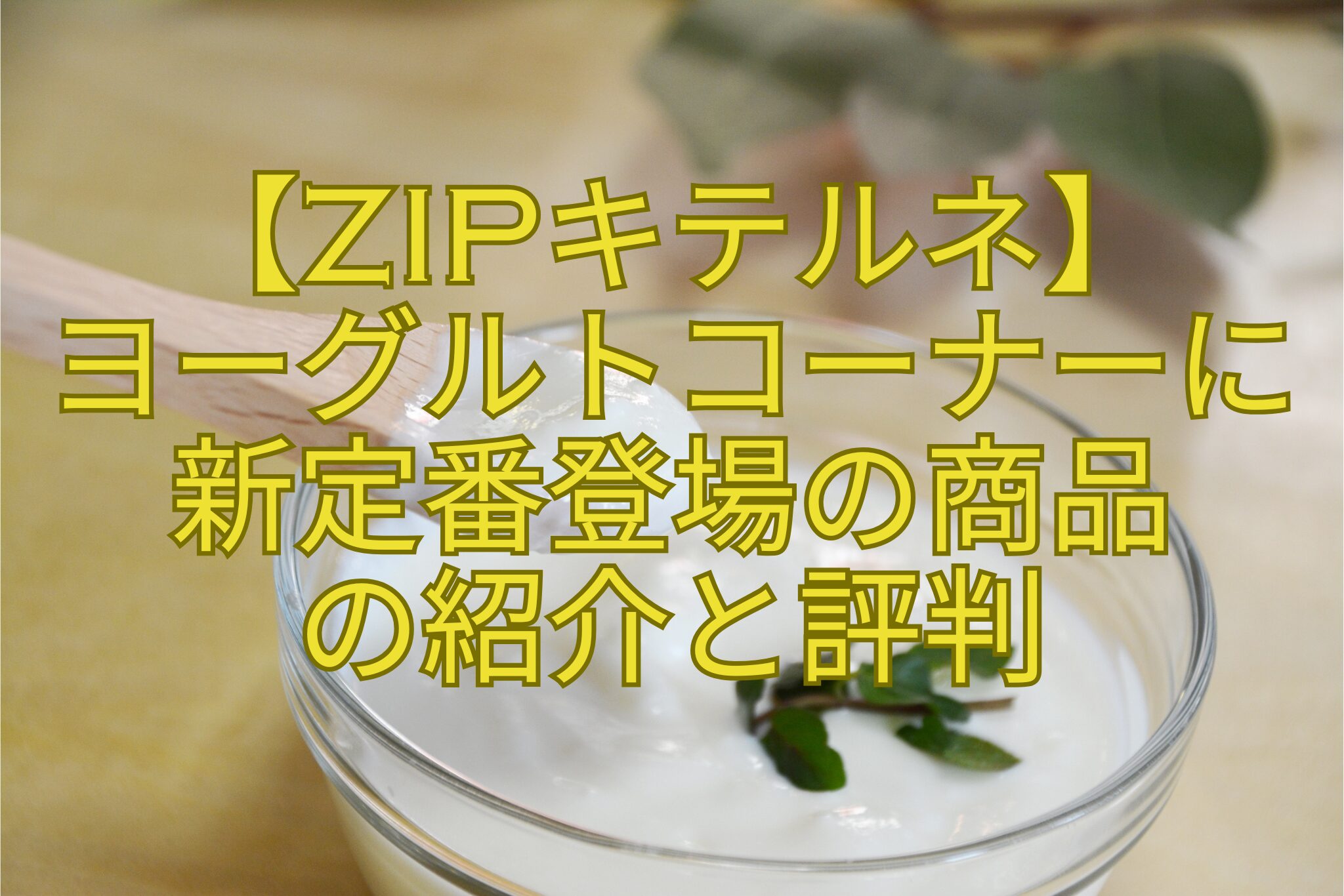 【ZIPキテルネ】-ヨーグルトコーナーに-新定番登場の商品-の紹介と評判