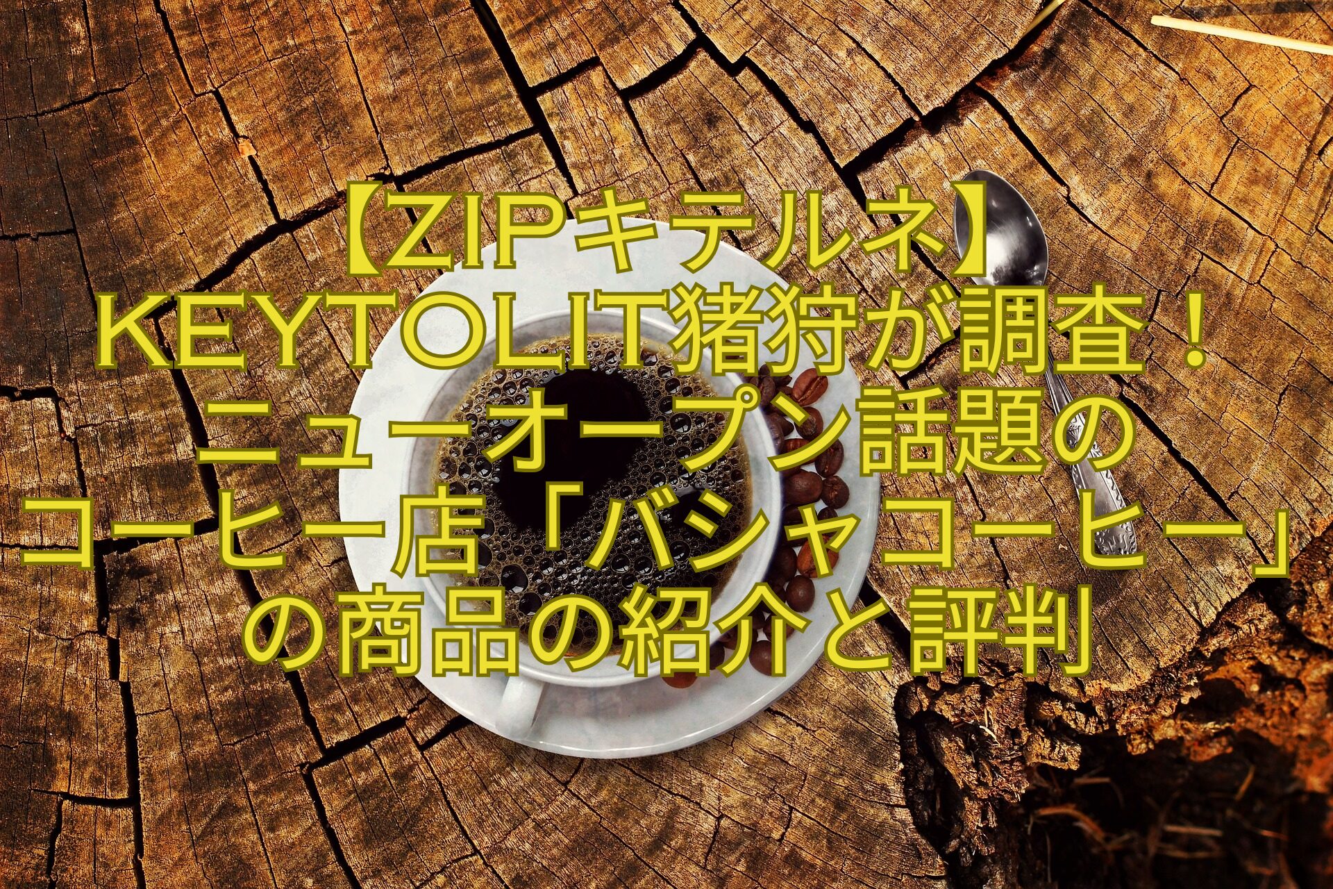 【ZIPキテルネ】KEYTOLIT猪狩が調査！-ニューオープン話題の-コーヒー店「バシャコーヒー」の商品の紹介と評判