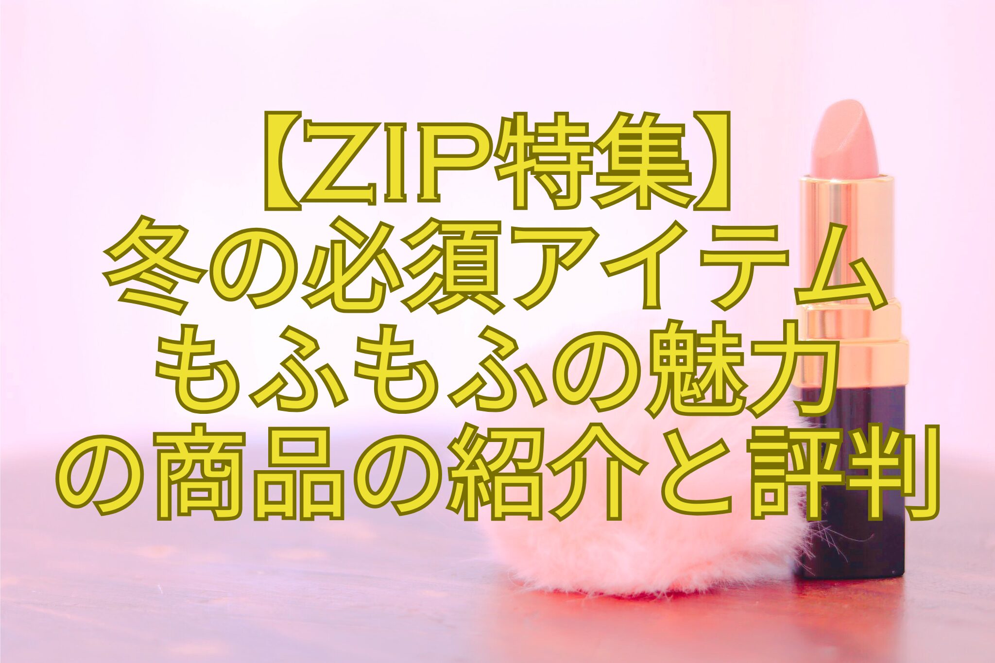 【ZIP特集】-冬の必須アイテム-もふもふの魅力-の商品の紹介と評判