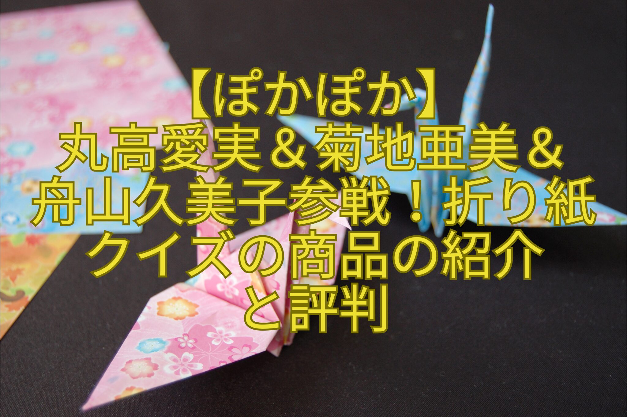 【ぽかぽか】-丸高愛実＆菊地亜美＆-舟山久美子参戦！折り紙クイズの商品の紹介-と評判
