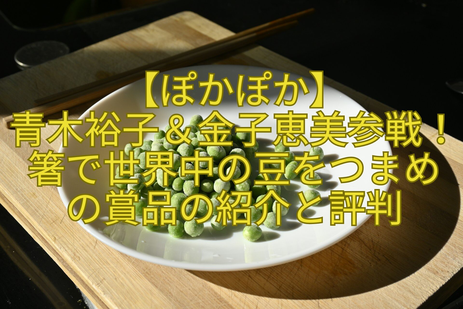 【ぽかぽか】-青木裕子＆金子恵美参戦！箸で世界中の豆をつまめ-の賞品の紹介と評判