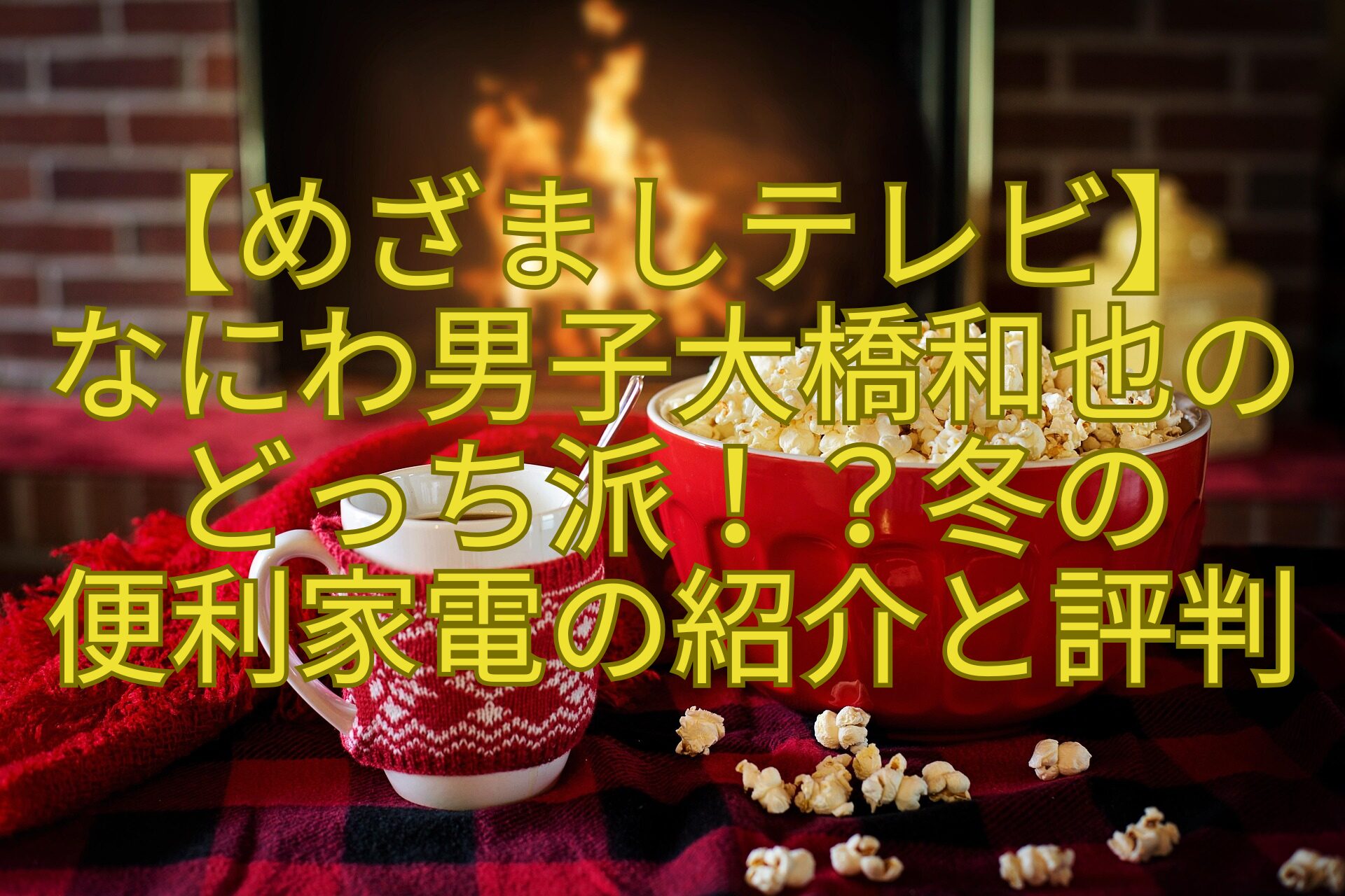 【めざましテレビ】-なにわ男子大橋和也の-どっち派！？冬の-便利家電の紹介と評判.