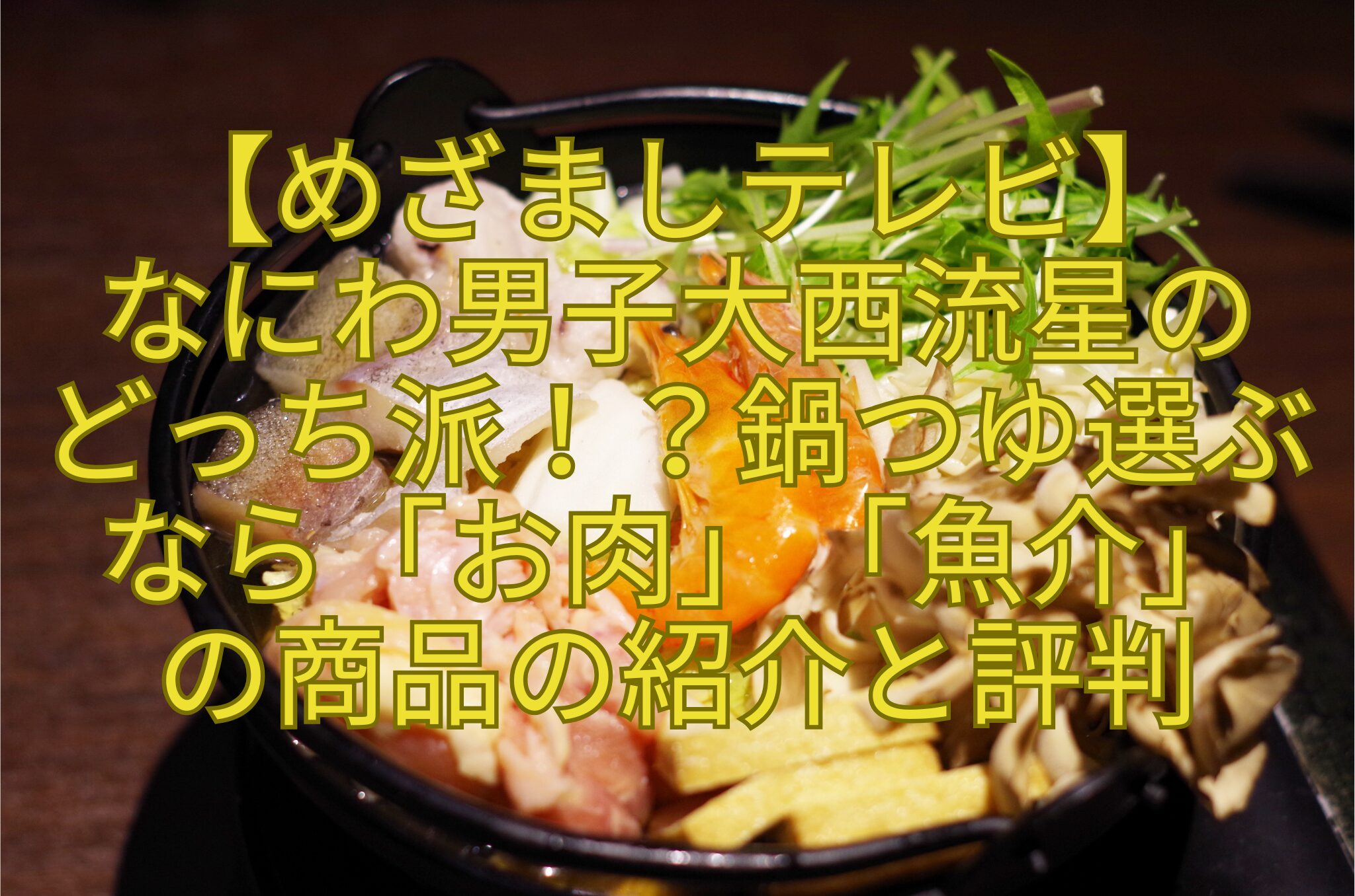 【めざましテレビ】-なにわ男子大西流星の-どっち派！？鍋つゆ選ぶ-なら「お肉」「魚介」-の商品の紹介と評判