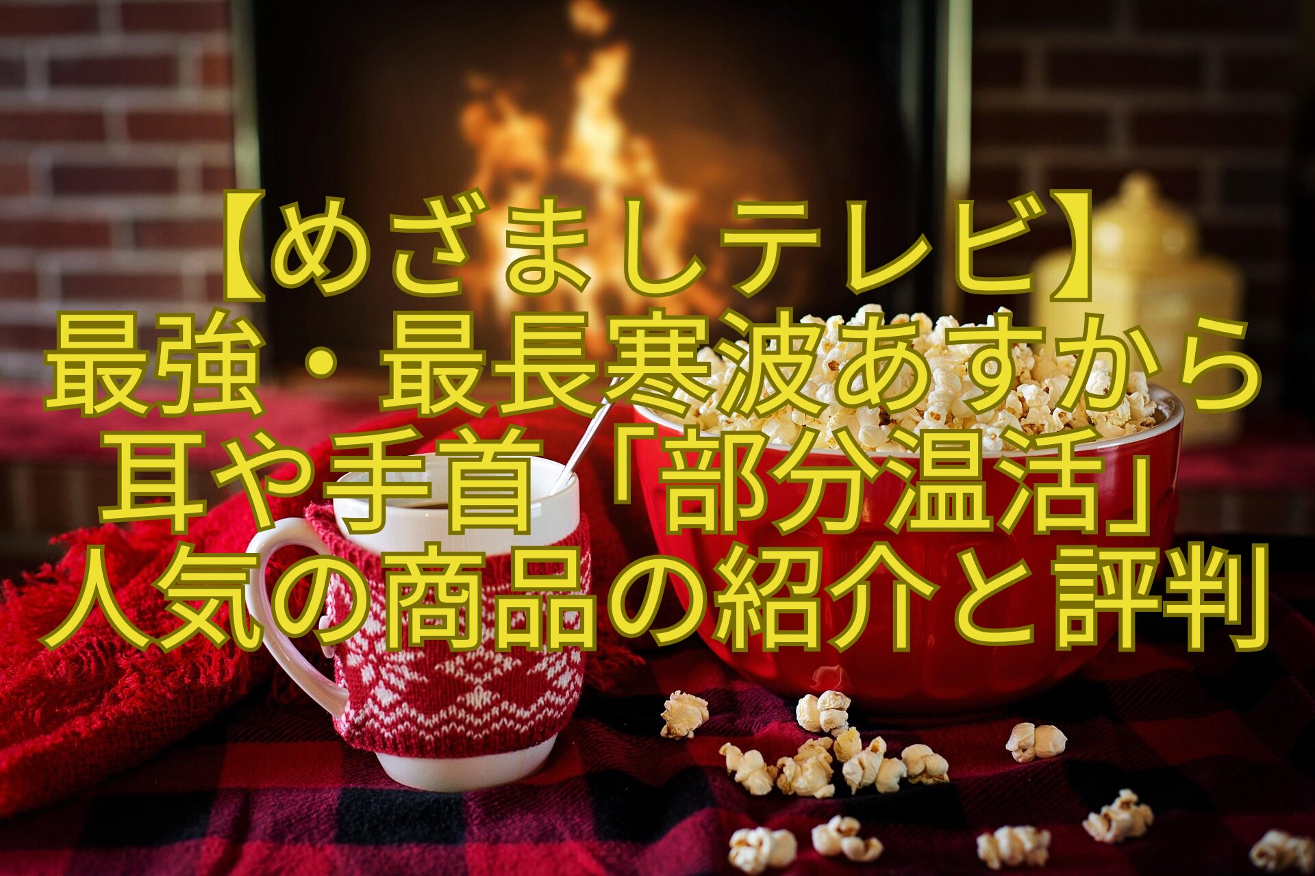【めざましテレビ】-最強・最長寒波あすから耳や手首「部分温活」-人気の商品の紹介と評判