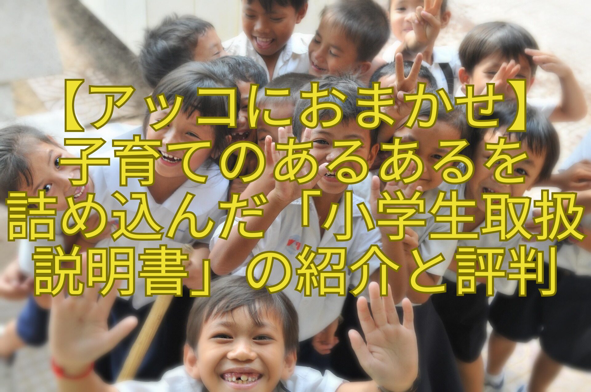 【アッコにおまかせ】-子育てのあるあるを-詰め込んだ「小学生取扱説明書」の紹介と評判