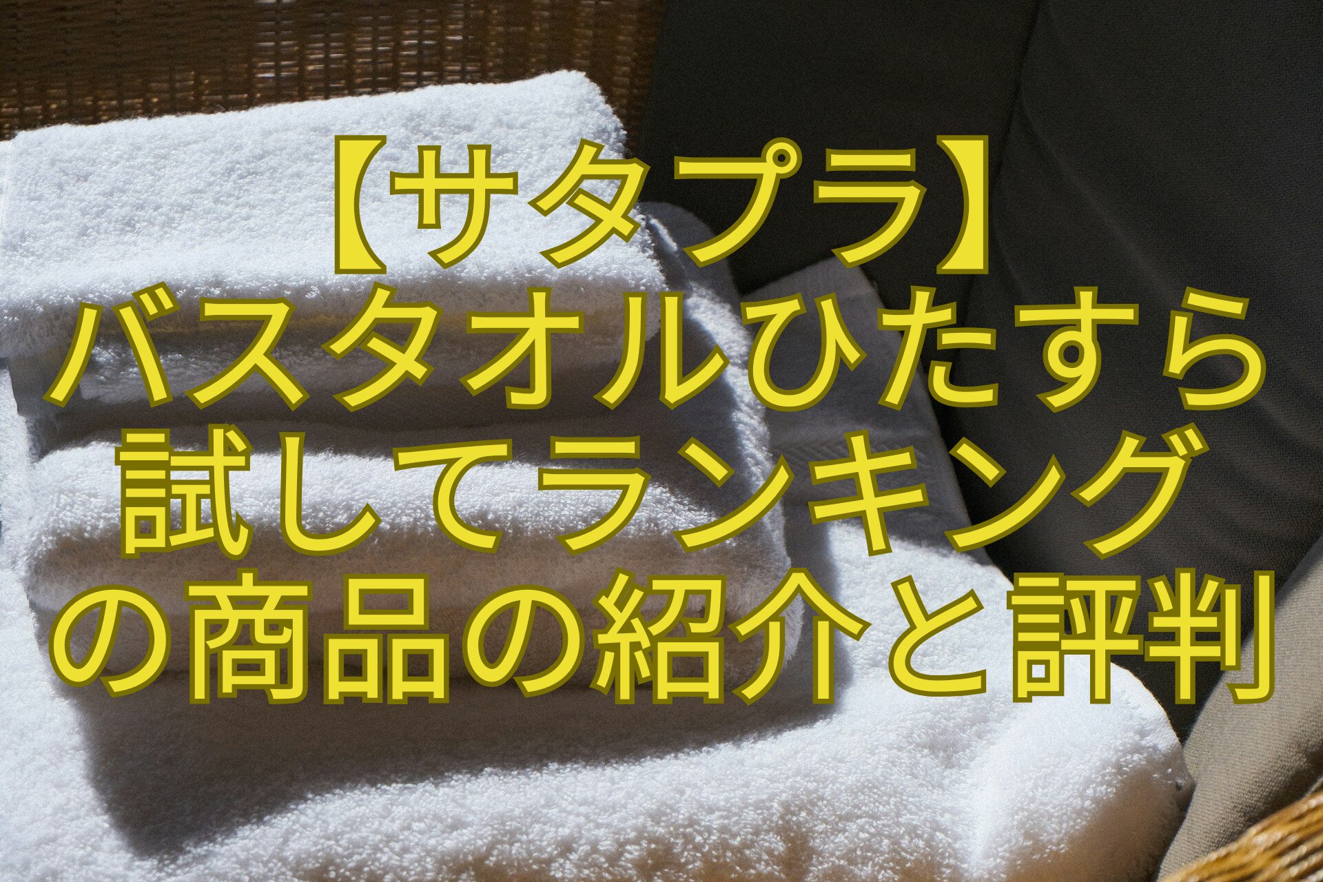 【サタプラ】-バスタオルひたすら-試してランキング-の商品の紹介と評判