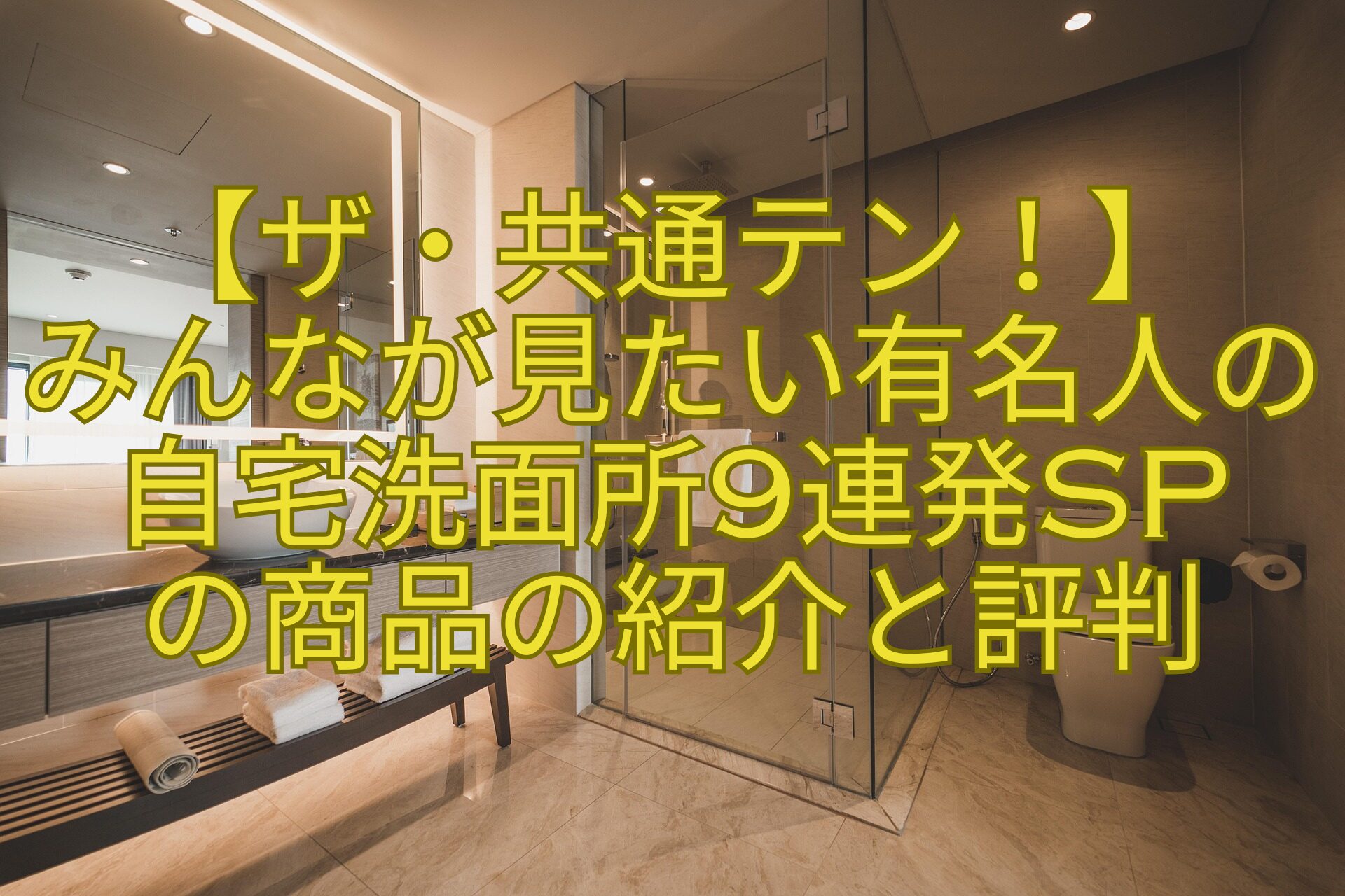 【ザ・共通テン！】-みんなが見たい有名人の自宅洗面所9連発SP-の商品の紹介と評判