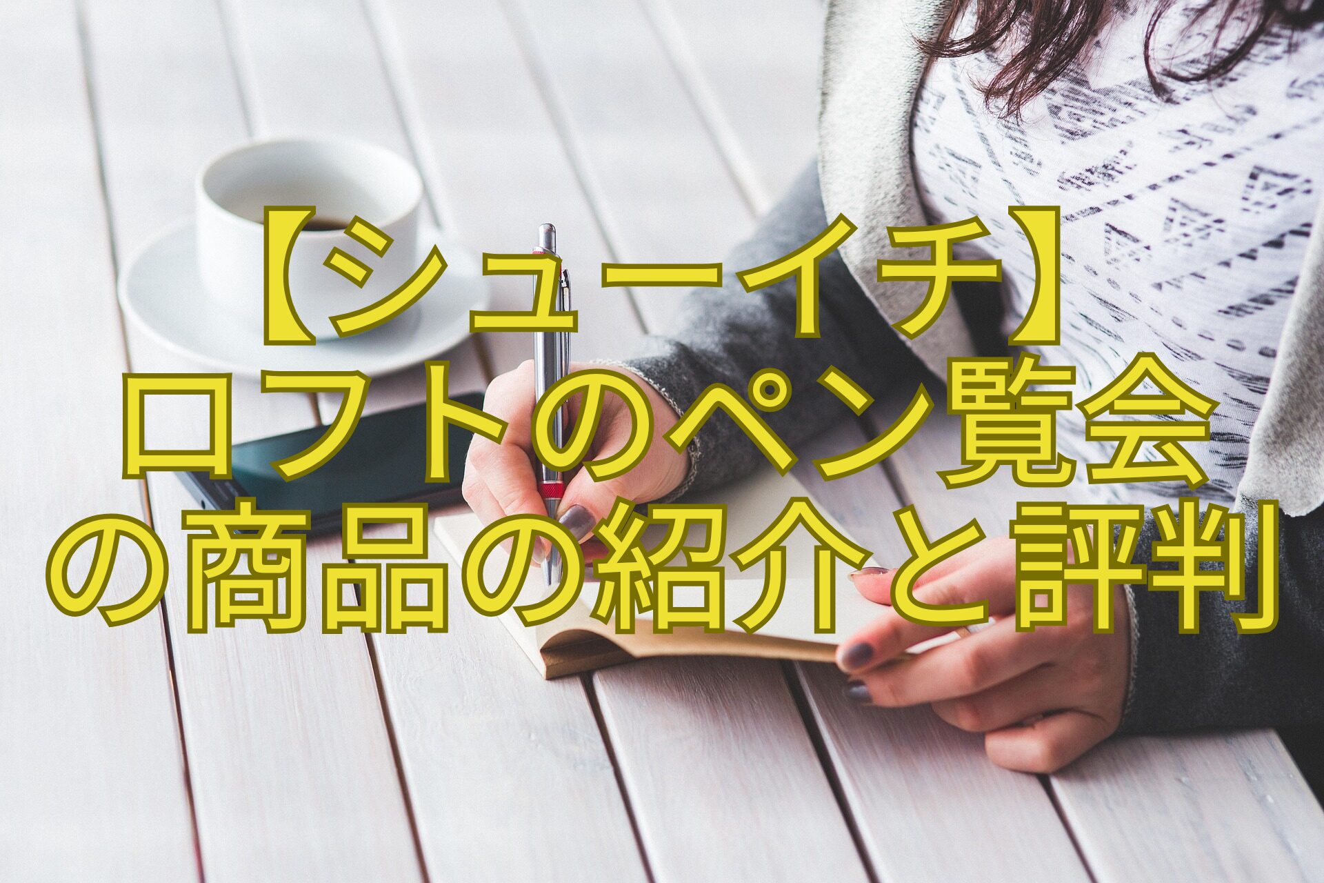 【シューイチ】-ロフトのペン覧会-の商品の紹介と評判