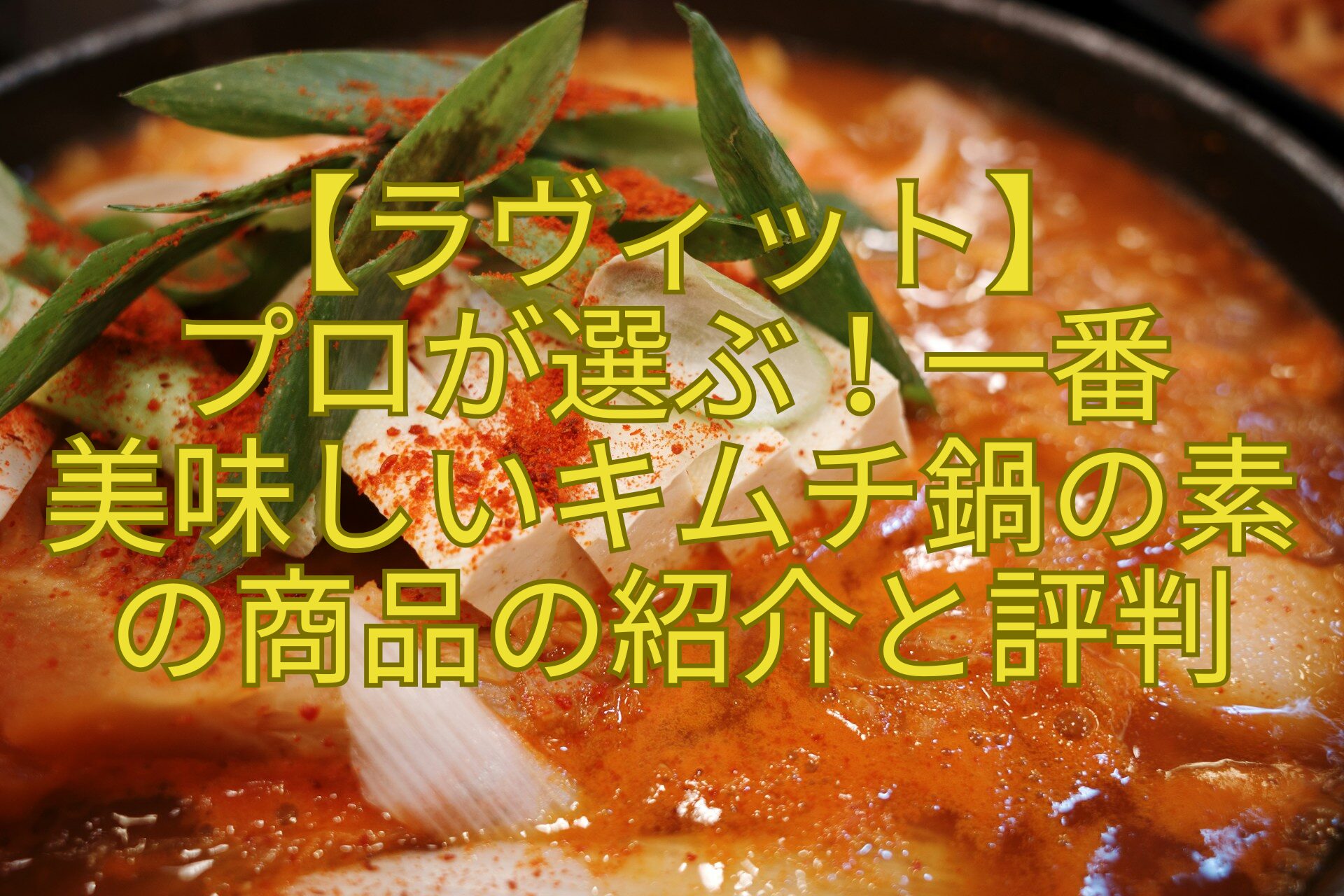 【ラヴィット】-プロが選ぶ！一番-美味しいキムチ鍋の素-の商品の紹介と評判