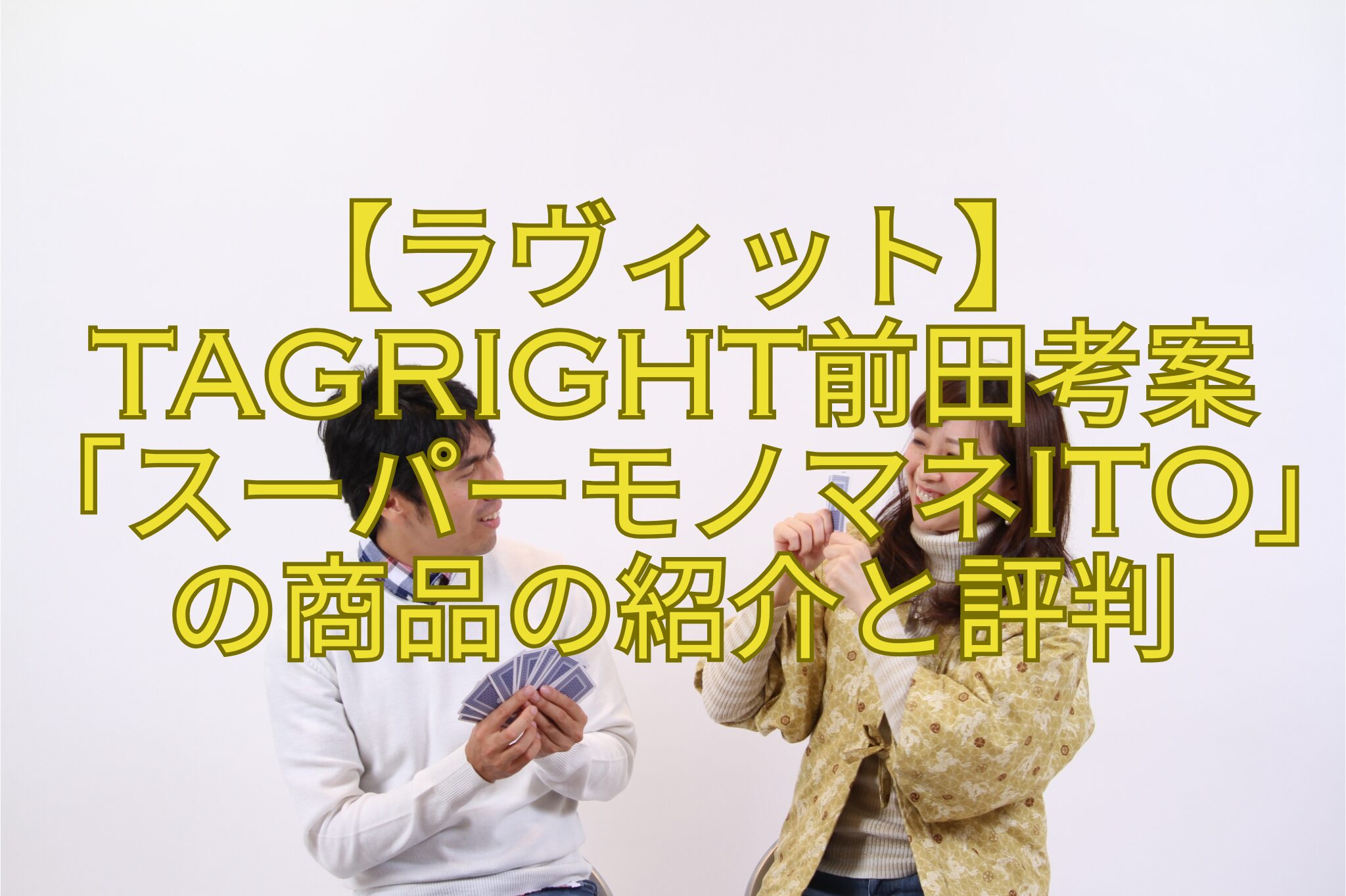 【ラヴィット】TAGRIGHT前田考案「スーパーモノマネito」の商品の紹介と評判