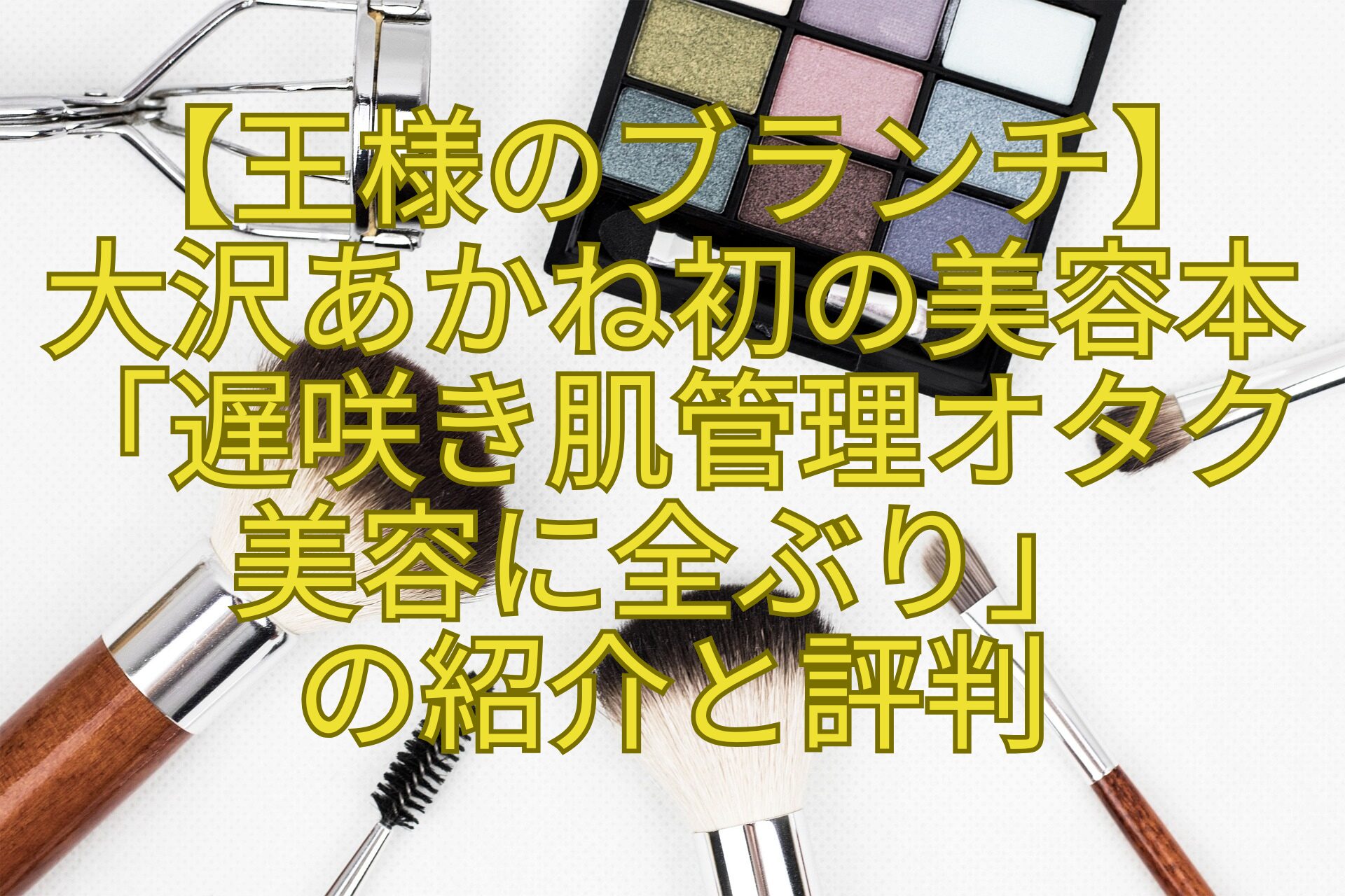【王様のブランチ】-大沢あかね初の美容本「遅咲き肌管理オタク-美容に全ぶり」-の紹介と評判