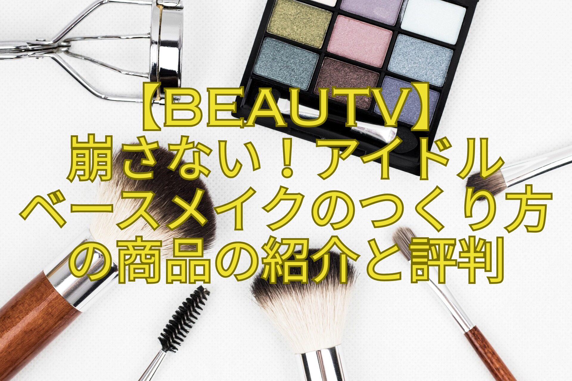 【BeauTV】-崩さない！アイドル-ベースメイクのつくり方の商品の紹介と評判