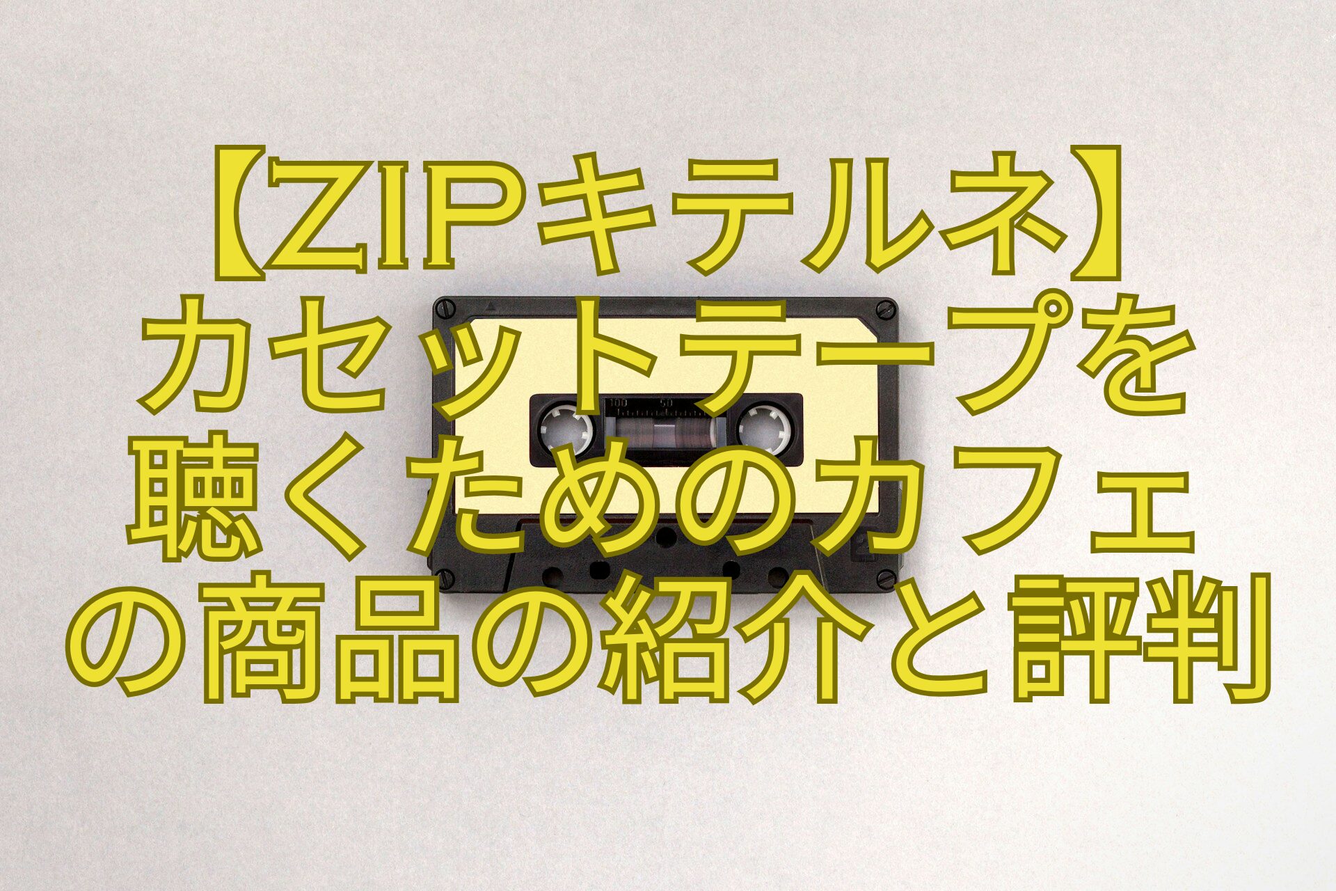 【ZIPキテルネ】-カセットテープを-聴くためのカフェ-の商品の紹介と評判