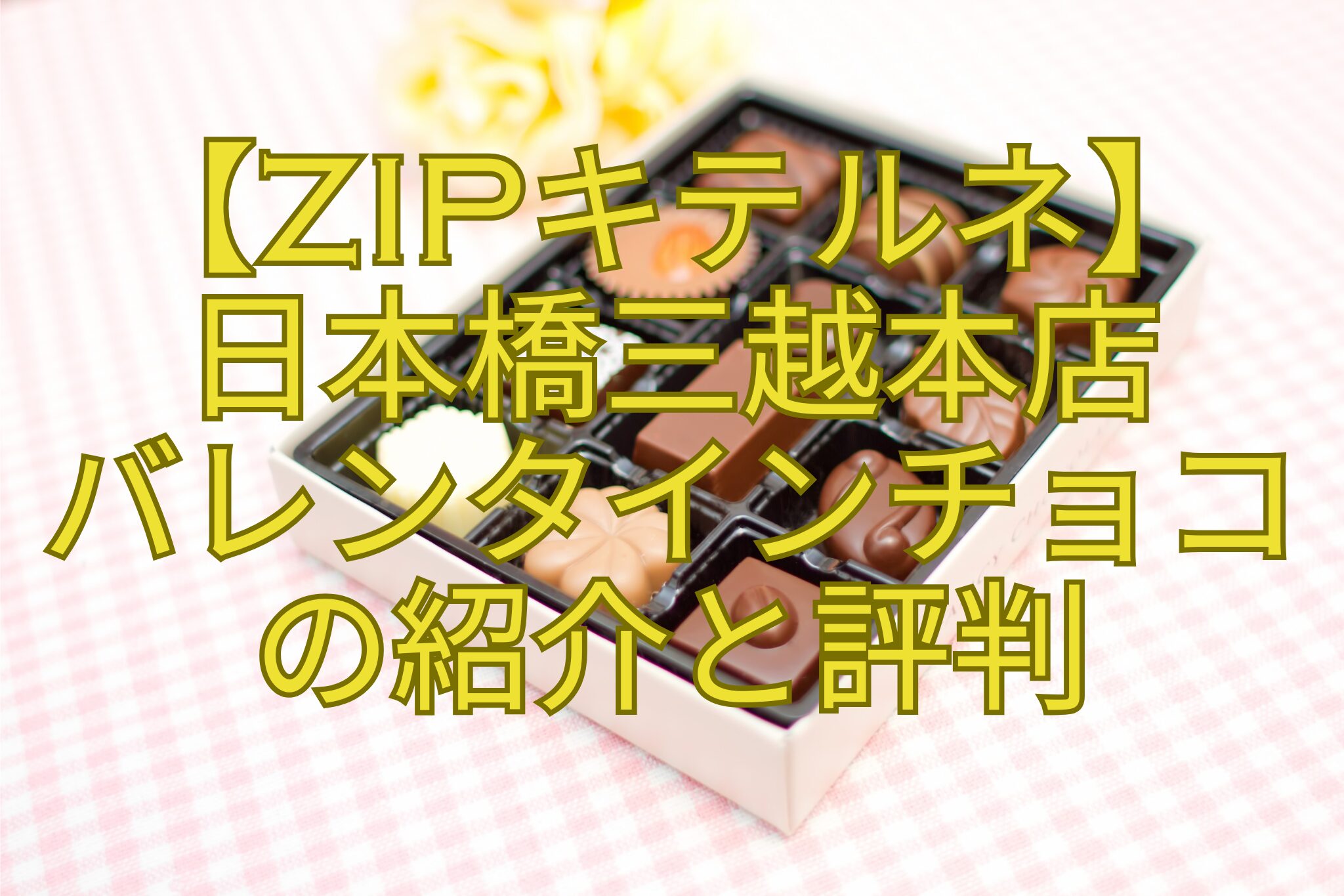 【ZIPキテルネ】-日本橋三越本店-バレンタインチョコ-の紹介と評判