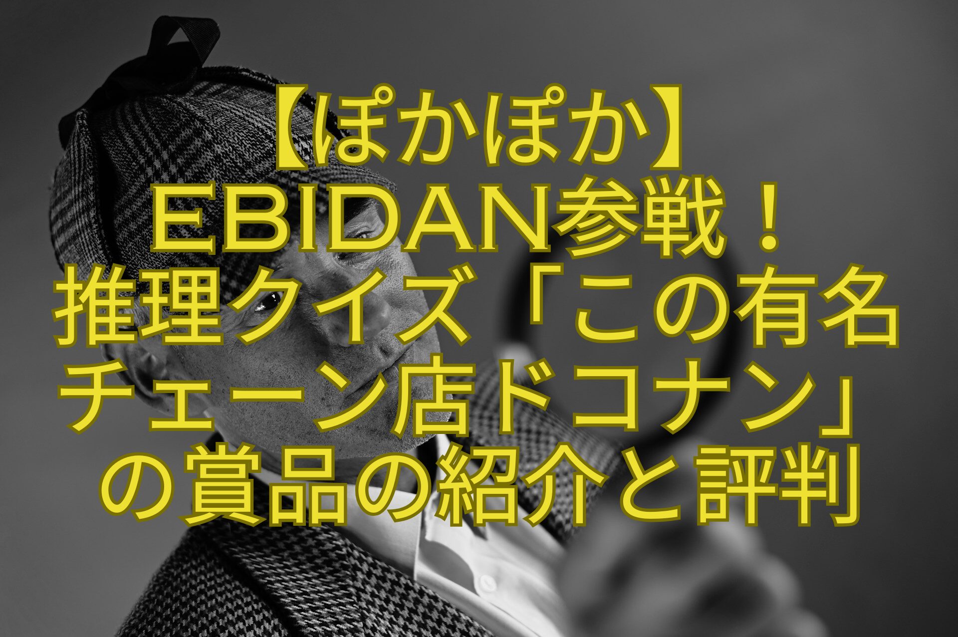 【ぽかぽか】-EBiDAN参戦！-推理クイズ「この有名-チェーン店ドコナン」-の賞品の紹介と評判