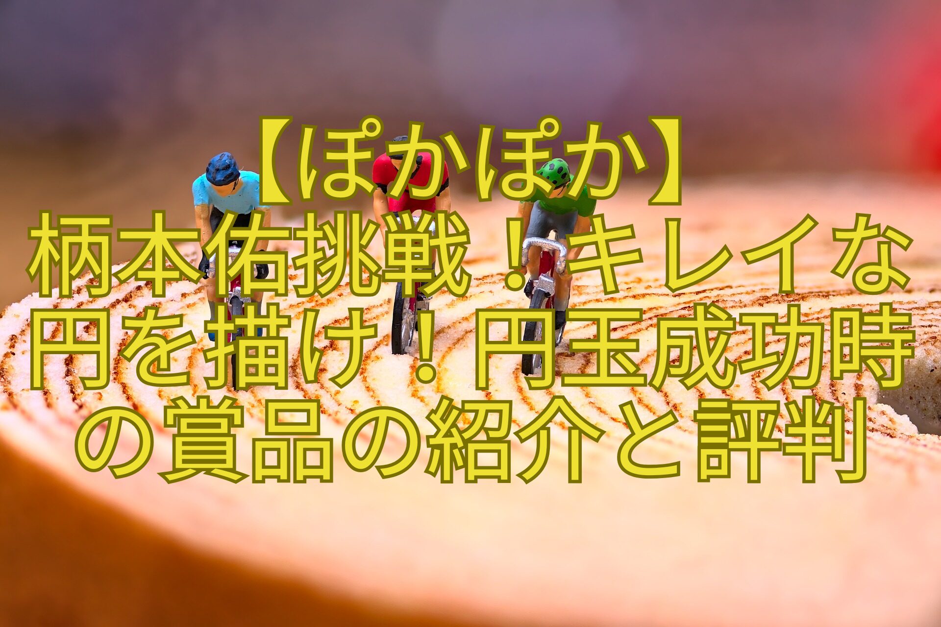 【ぽかぽか】-柄本佑挑戦！キレイな-円を描け！円玉成功時-の賞品の紹介と評判