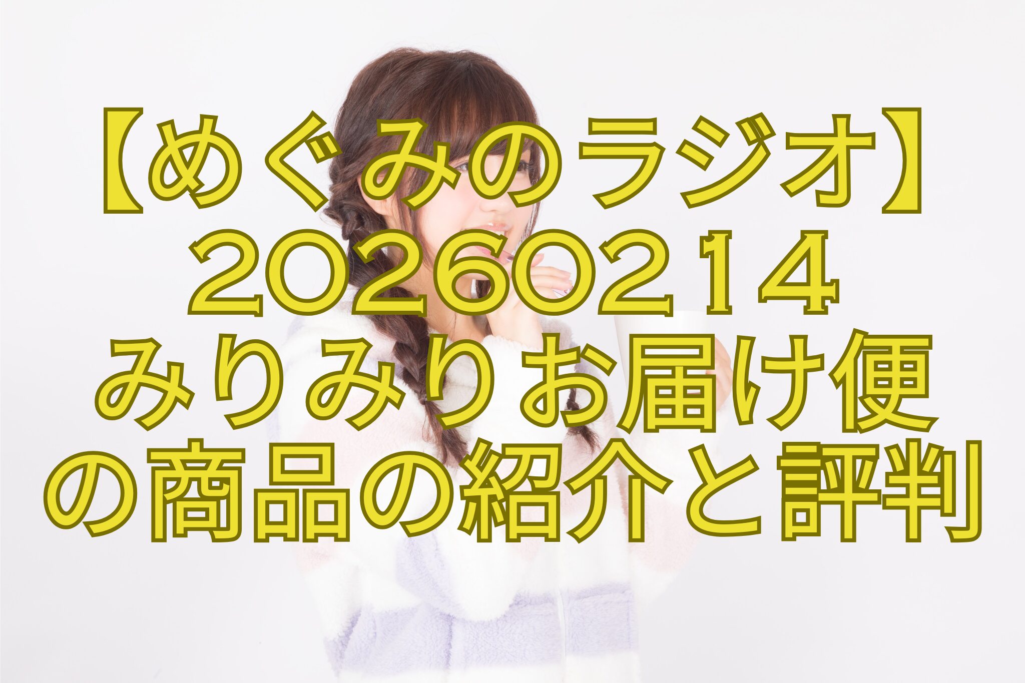 【めぐみのラジオ】20260214-みりみりお届け便-の商品の紹介と評判