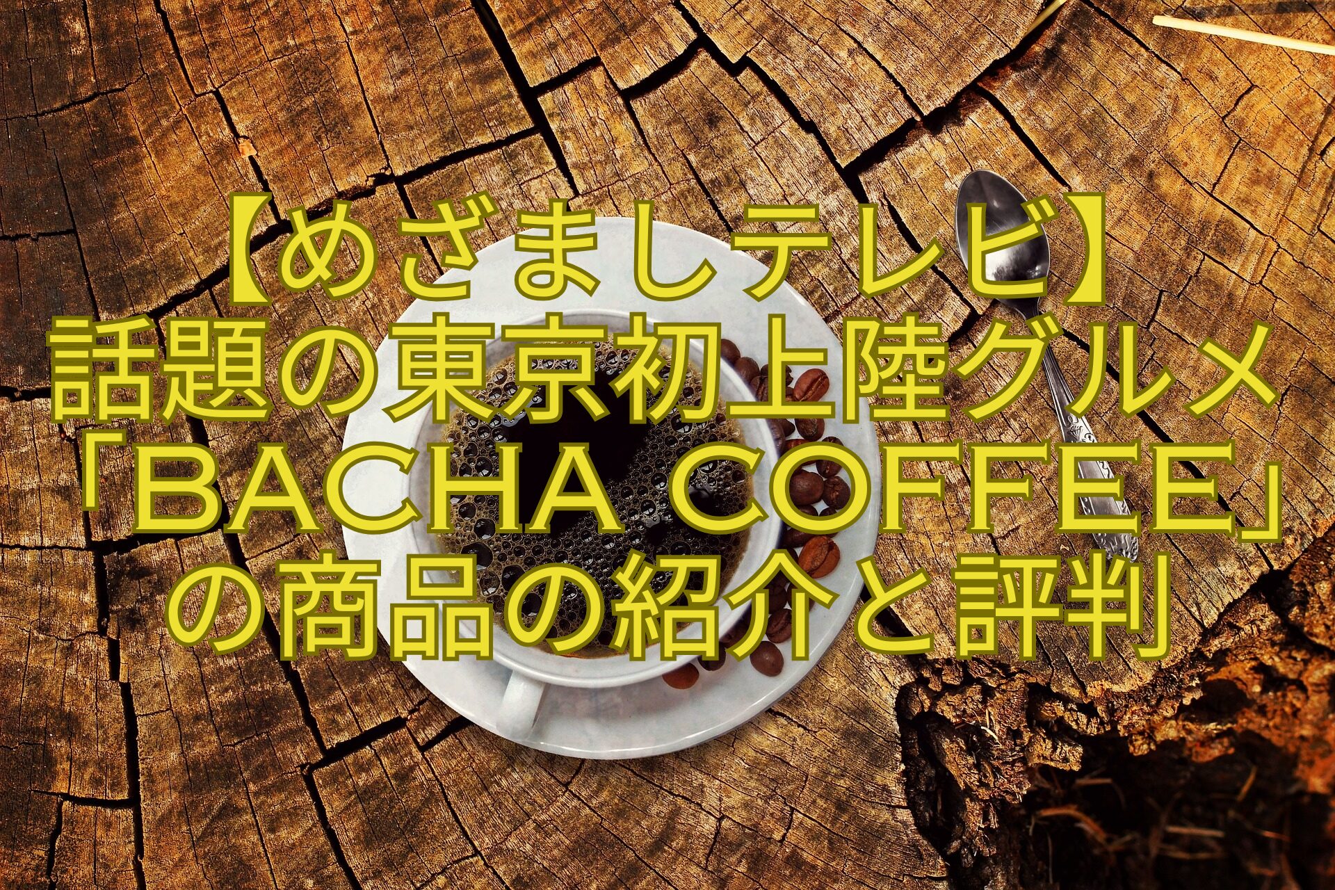 【めざましテレビ】-話題の東京初上陸グルメ「Bacha-Coffee」-の商品の紹介と評判