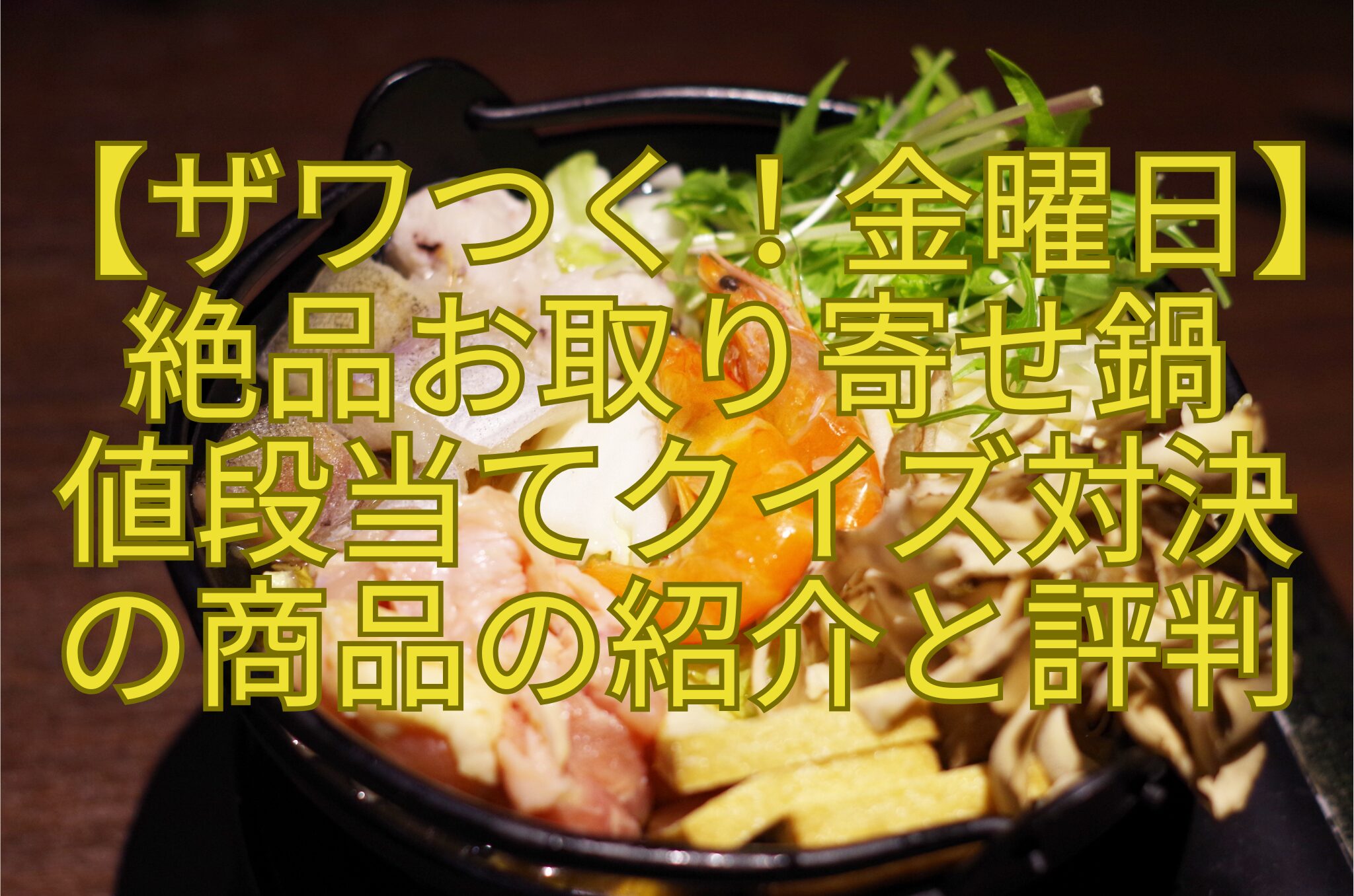【ザワつく！金曜日】-絶品お取り寄せ鍋-値段当てクイズ対決-の商品の紹介と評判