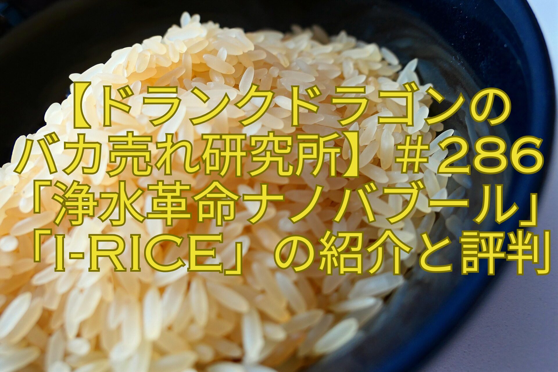 【ドランクドラゴンの-バカ売れ研究所】＃286「浄水革命ナノバブール」「i-rice」の紹介と評判