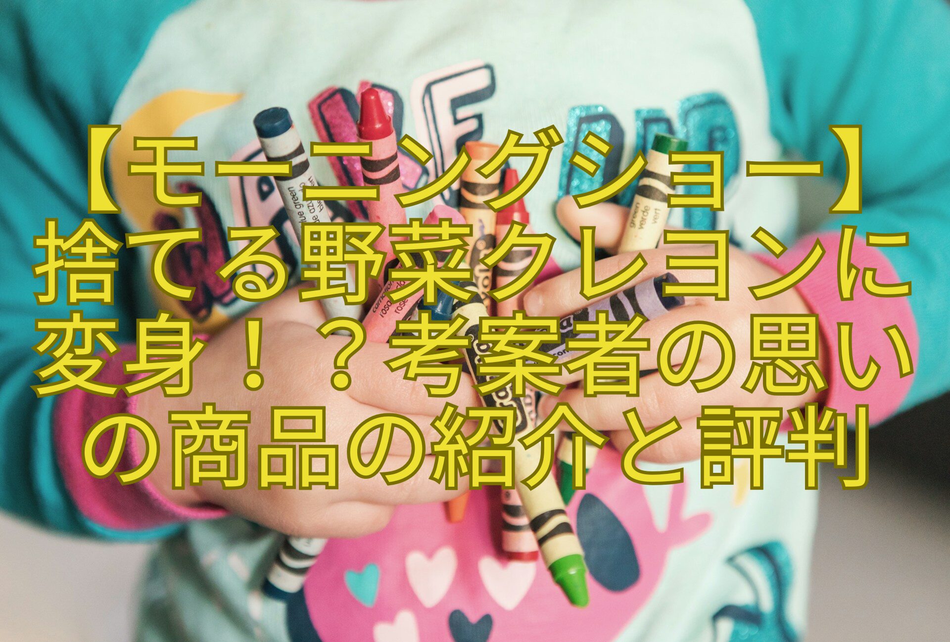 【モーニングショー】-捨てる野菜クレヨンに-変身！？考案者の思い-の商品の紹介と評判
