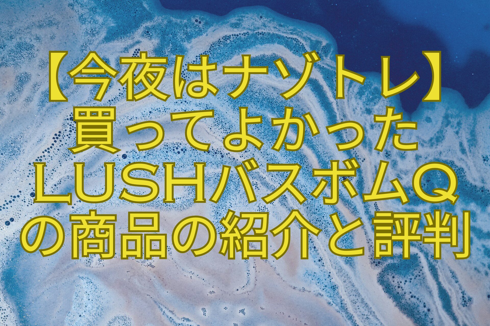 【今夜はナゾトレ】-買ってよかった-LUSHバスボムQ-の商品の紹介と評判