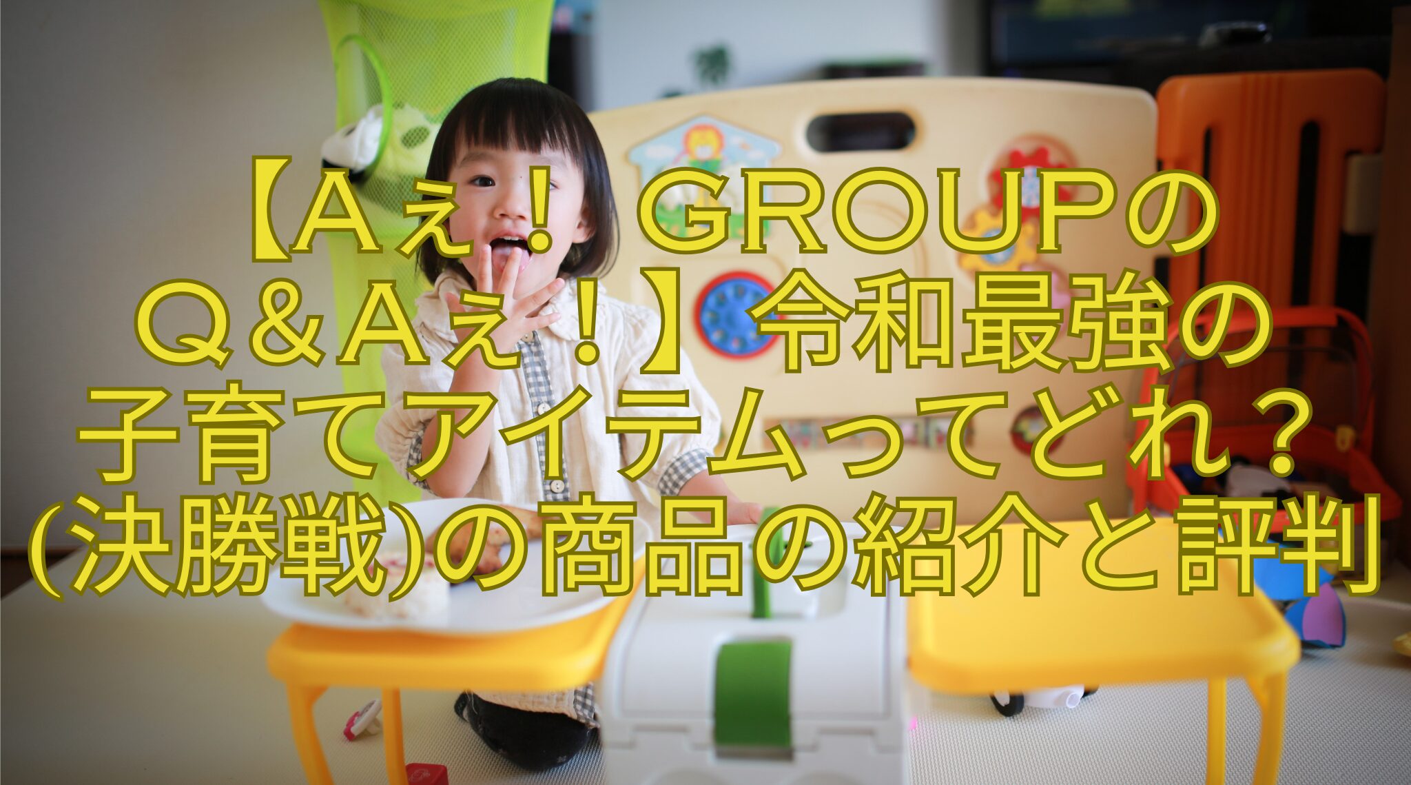 【Aぇ！ groupのQ＆Aぇ！】令和最強の子育てアイテムってどれ？(決勝戦)の商品の紹介と評判 | おもしろがる！